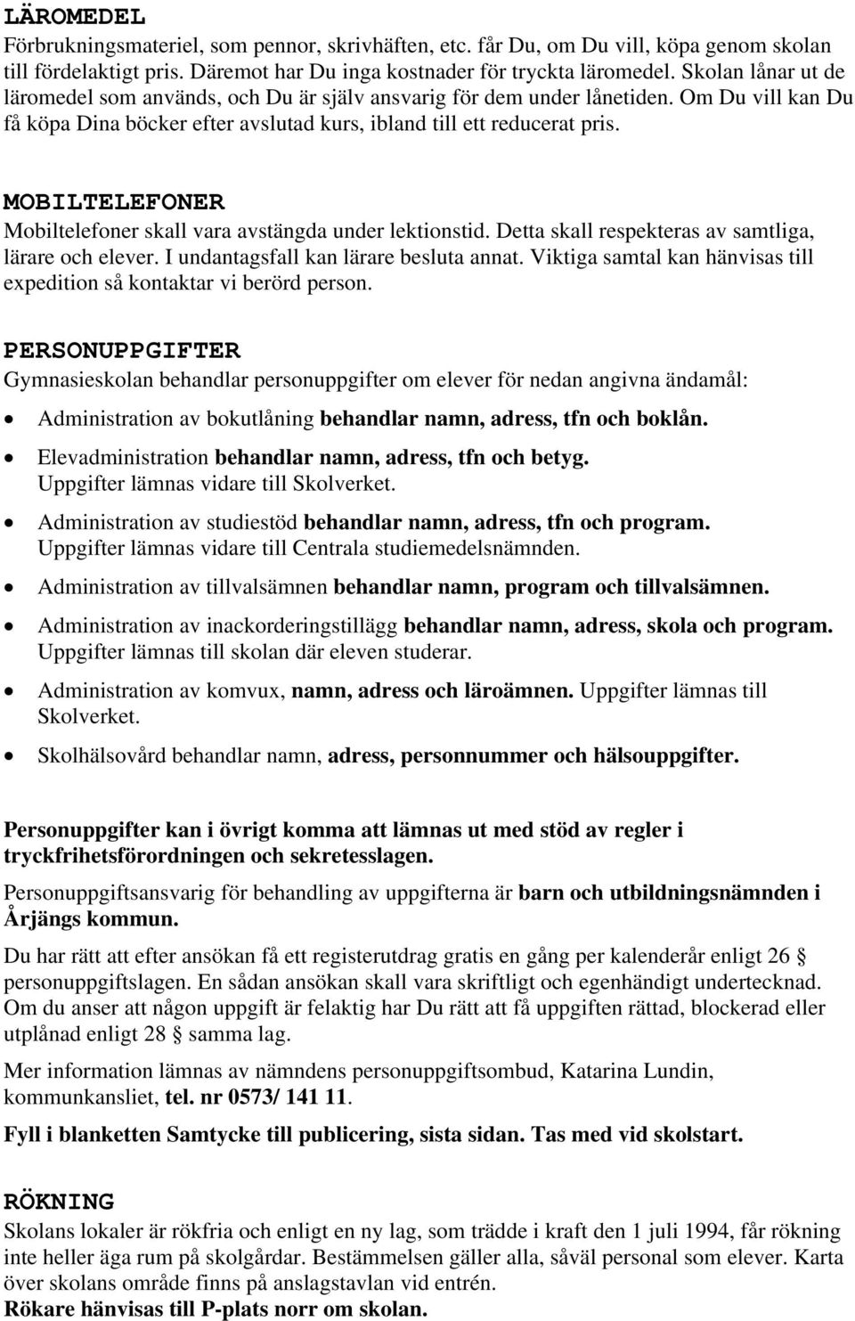 MOBILTELEFONER Mobiltelefoner skall vara avstängda under lektionstid. Detta skall respekteras av samtliga, lärare och elever. I undantagsfall kan lärare besluta annat.