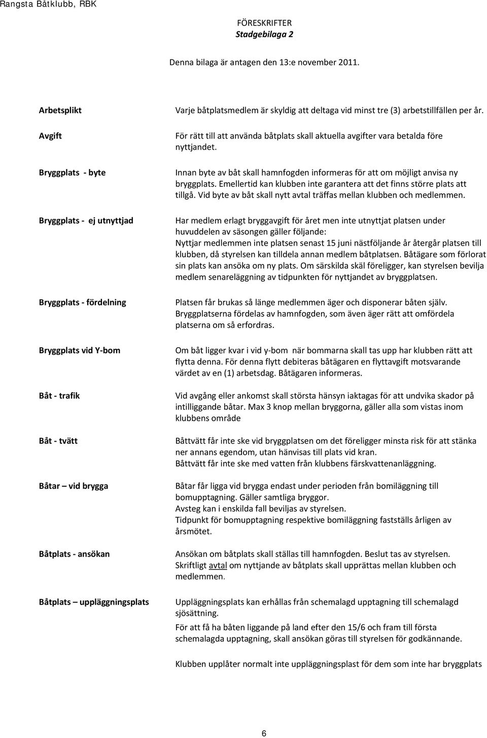 båtplatsmedlem är skyldig att deltaga vid minst tre (3) arbetstillfällen per år. För rätt till att använda båtplats skall aktuella avgifter vara betalda före nyttjandet.