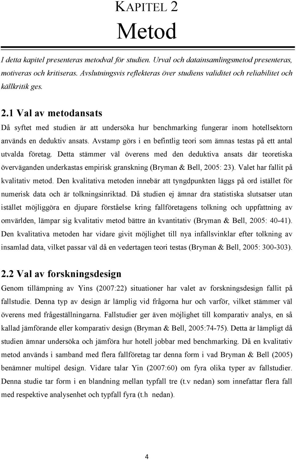 1 Val av metodansats Då syftet med studien är att undersöka hur benchmarking fungerar inom hotellsektorn används en deduktiv ansats.