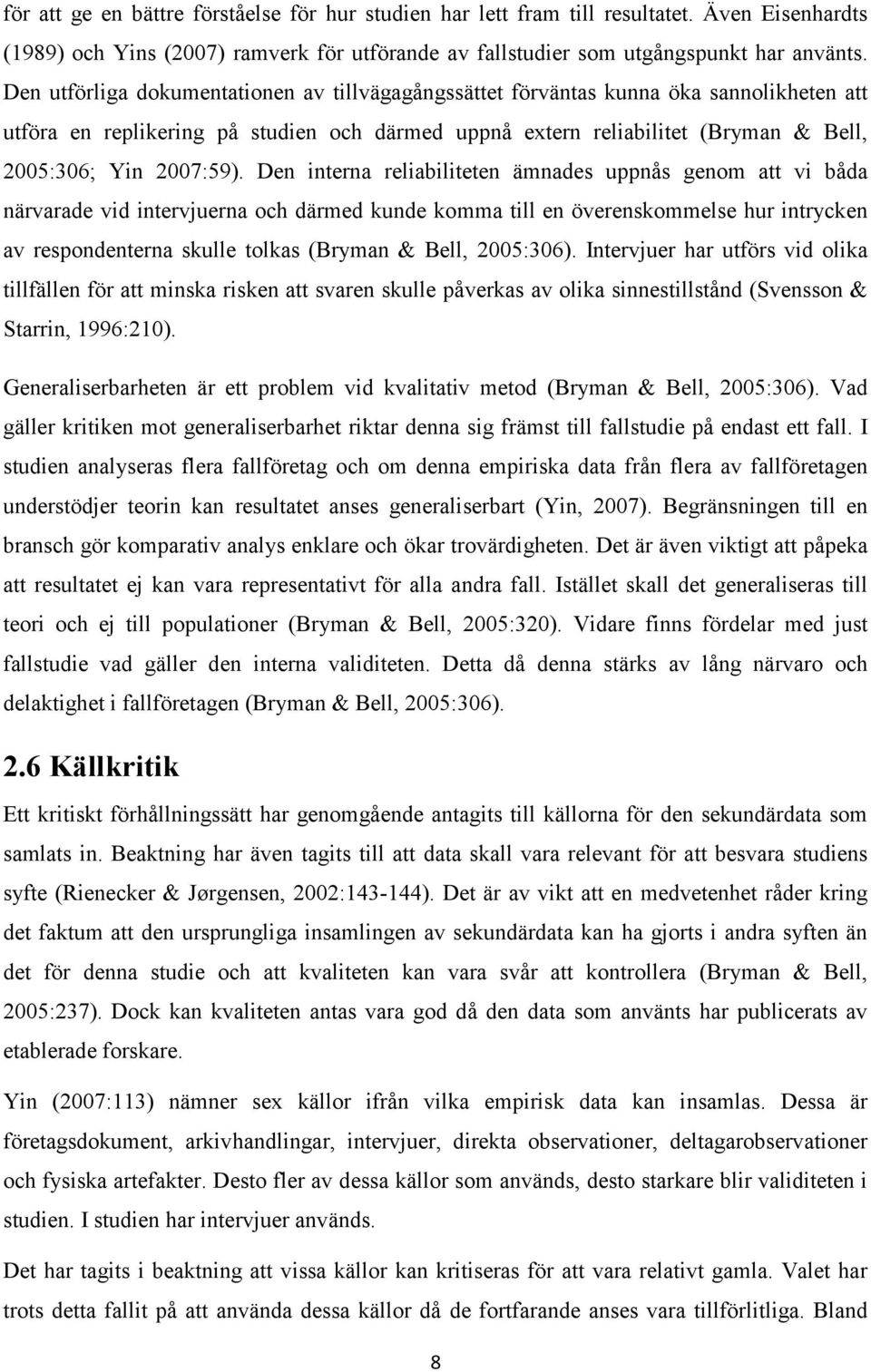 Den interna reliabiliteten ämnades uppnås genom att vi båda närvarade vid intervjuerna och därmed kunde komma till en överenskommelse hur intrycken av respondenterna skulle tolkas (Bryman & Bell,