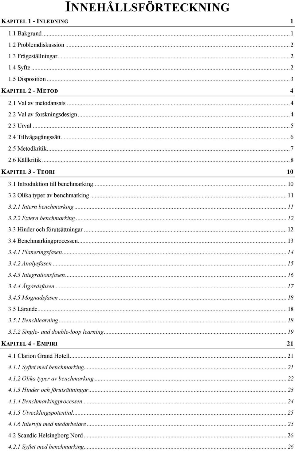 1 Introduktion till benchmarking... 10 3.2 Olika typer av benchmarking... 11 3.2.1 Intern benchmarking... 11 3.2.2 Extern benchmarking... 12 3.3 Hinder och förutsättningar... 12 3.4 Benchmarkingprocessen.