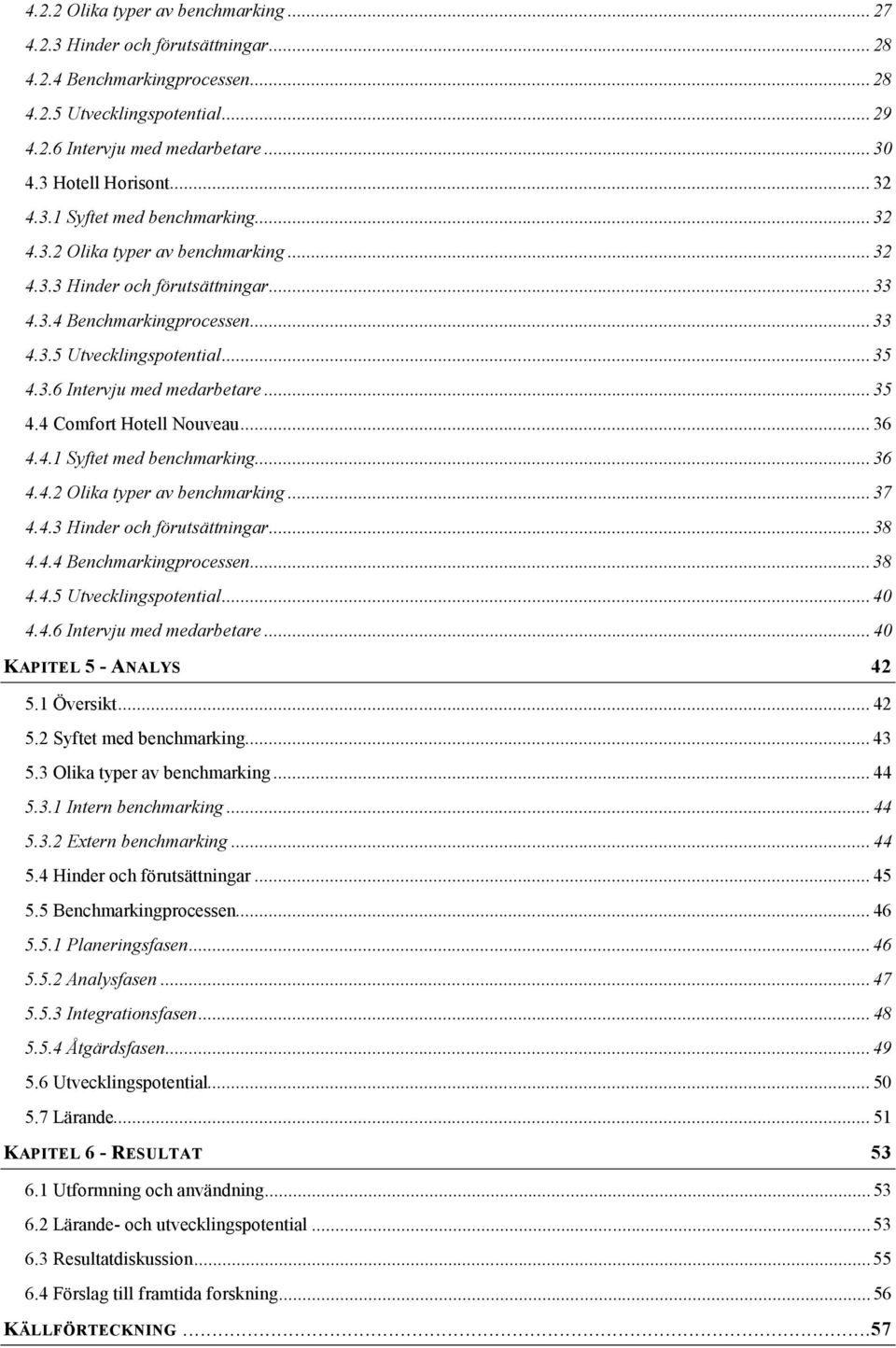 .. 35 4.3.6 Intervju med medarbetare... 35 4.4 Comfort Hotell Nouveau... 36 4.4.1 Syftet med benchmarking... 36 4.4.2 Olika typer av benchmarking... 37 4.4.3 Hinder och förutsättningar... 38 4.4.4 Benchmarkingprocessen.