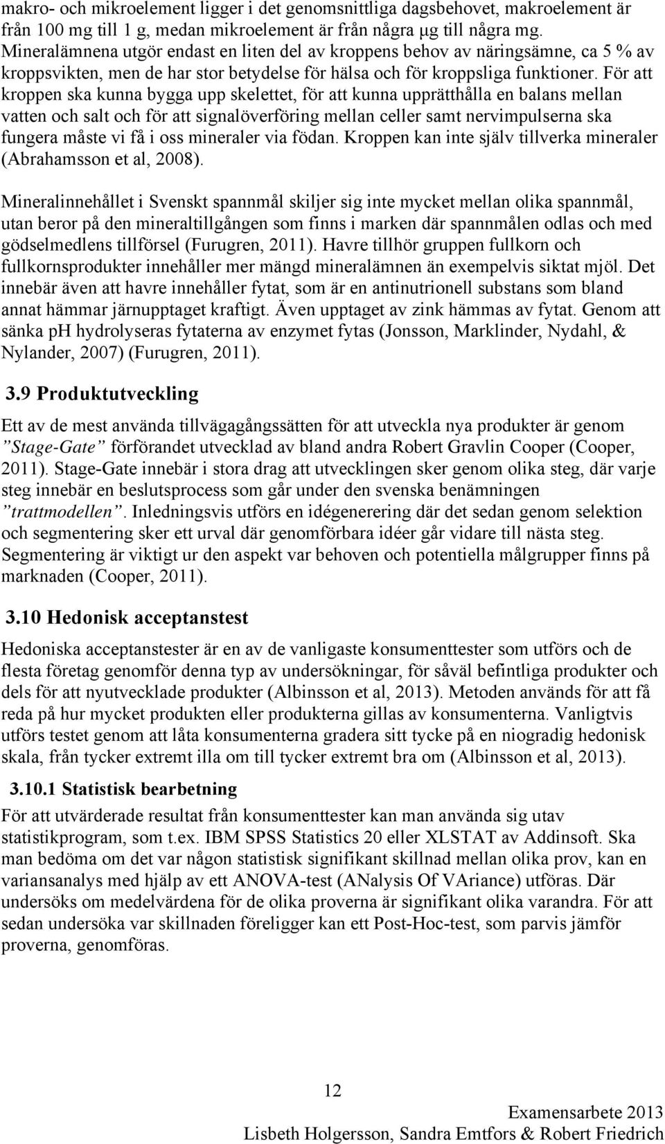 För att kroppen ska kunna bygga upp skelettet, för att kunna upprätthålla en balans mellan vatten och salt och för att signalöverföring mellan celler samt nervimpulserna ska fungera måste vi få i oss