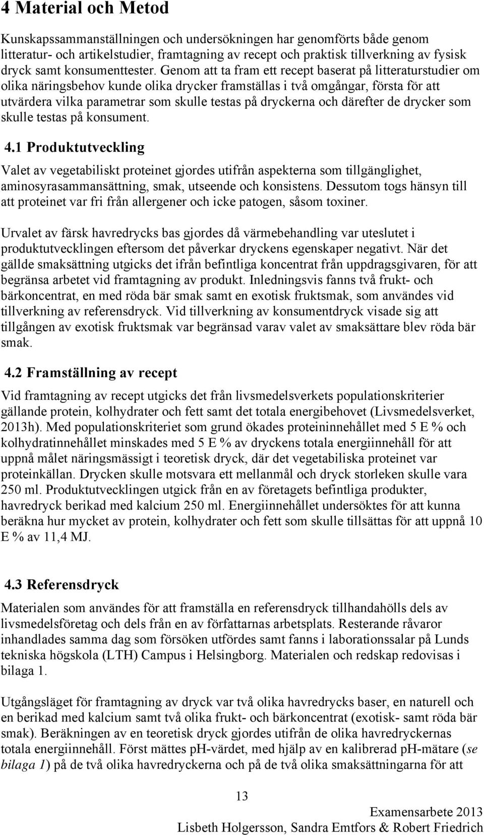 Genom att ta fram ett recept baserat på litteraturstudier om olika näringsbehov kunde olika drycker framställas i två omgångar, första för att utvärdera vilka parametrar som skulle testas på