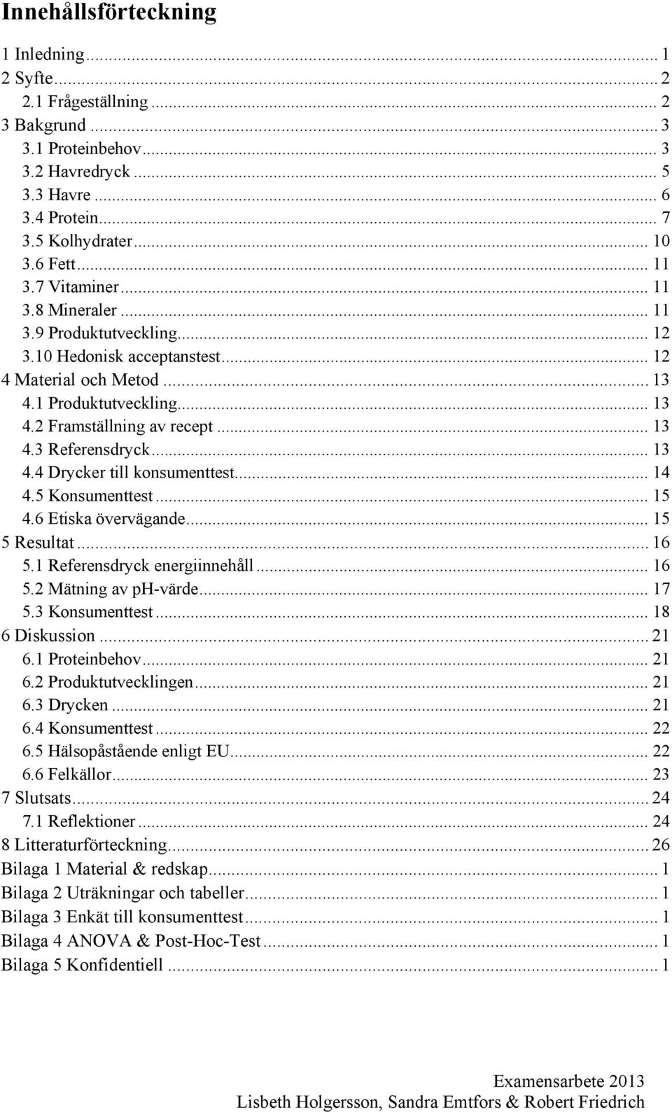 .. 13 4.4 Drycker till konsumenttest... 14 4.5 Konsumenttest... 15 4.6 Etiska övervägande... 15 5 Resultat... 16 5.1 Referensdryck energiinnehåll... 16 5.2 Mätning av ph-värde... 17 5.3 Konsumenttest.