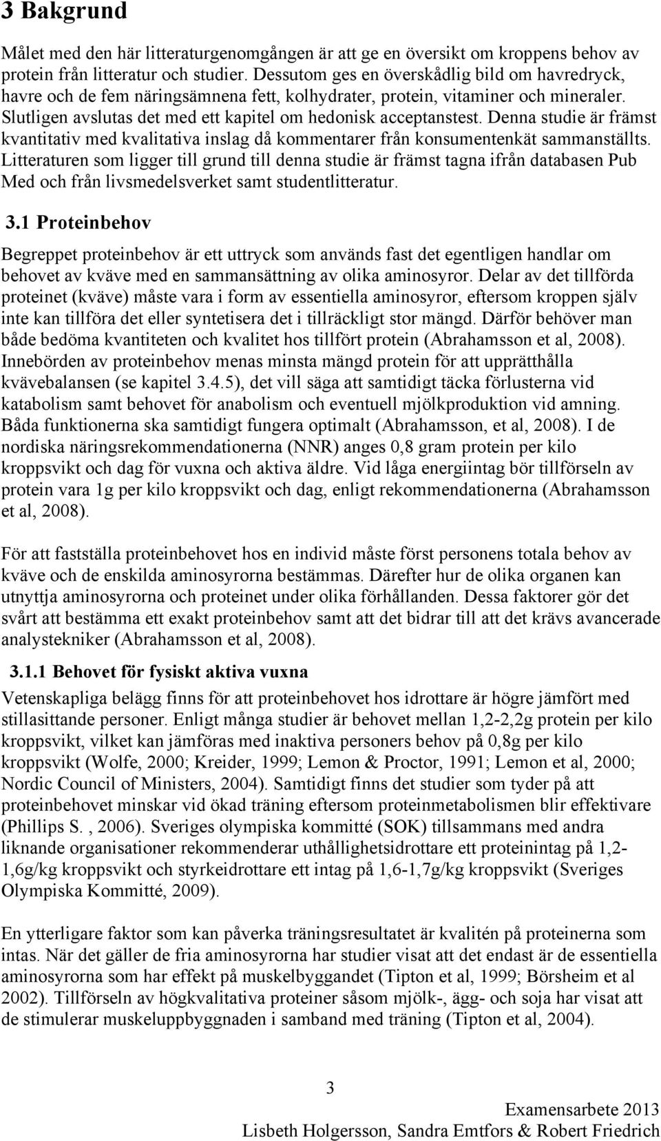 Denna studie är främst kvantitativ med kvalitativa inslag då kommentarer från konsumentenkät sammanställts.