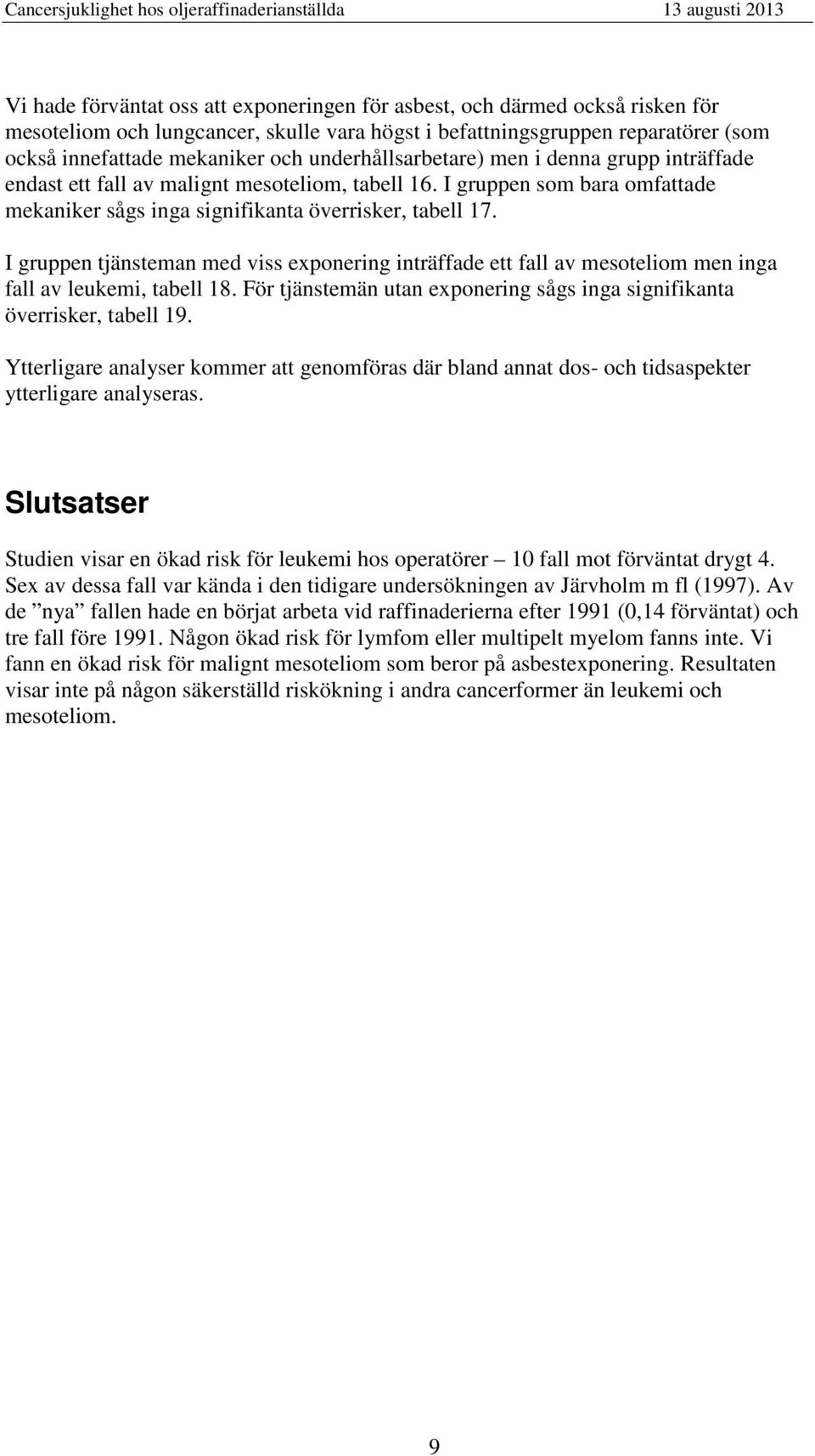 I gruppen som bara omfattade mekaniker sågs inga signifikanta överrisker, tabell 7. I gruppen tjänsteman med viss exponering inträffade ett fall av mesoteliom men inga fall av leukemi, tabell 8.