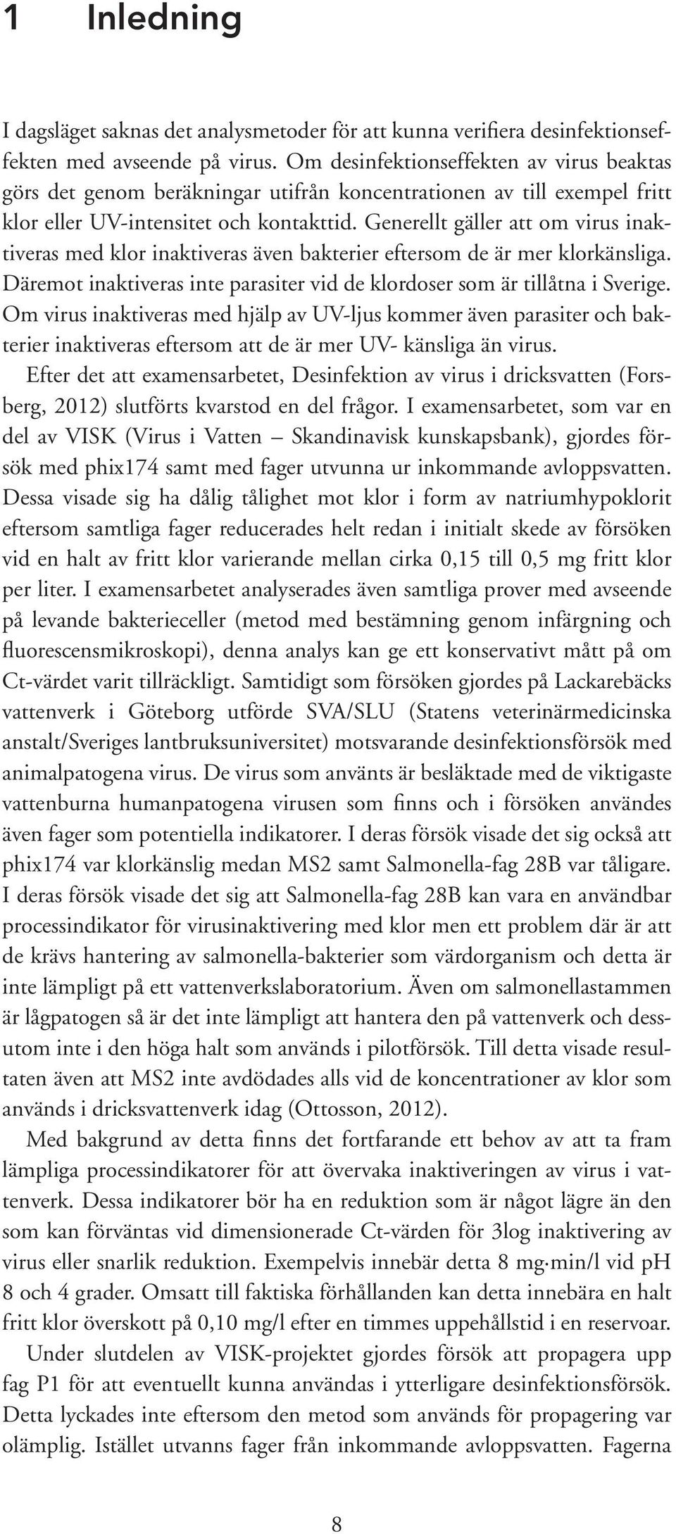 Generellt gäller att om virus inaktiveras med klor inaktiveras även bakterier eftersom de är mer klorkänsliga. Däremot inaktiveras inte parasiter vid de klordoser som är tillåtna i Sverige.