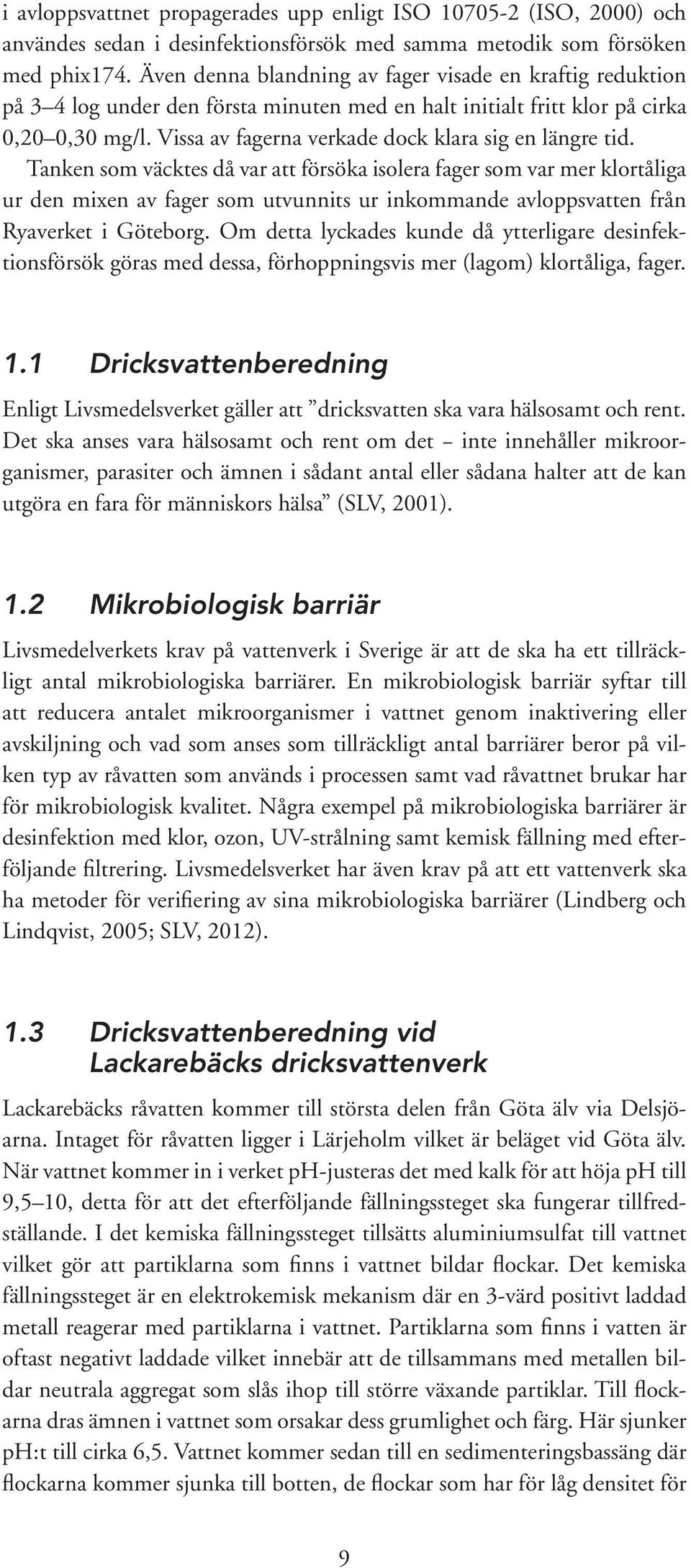 Tanken som väcktes då var att försöka isolera fager som var mer klortåliga ur den mixen av fager som utvunnits ur inkommande avloppsvatten från Ryaverket i Göteborg.