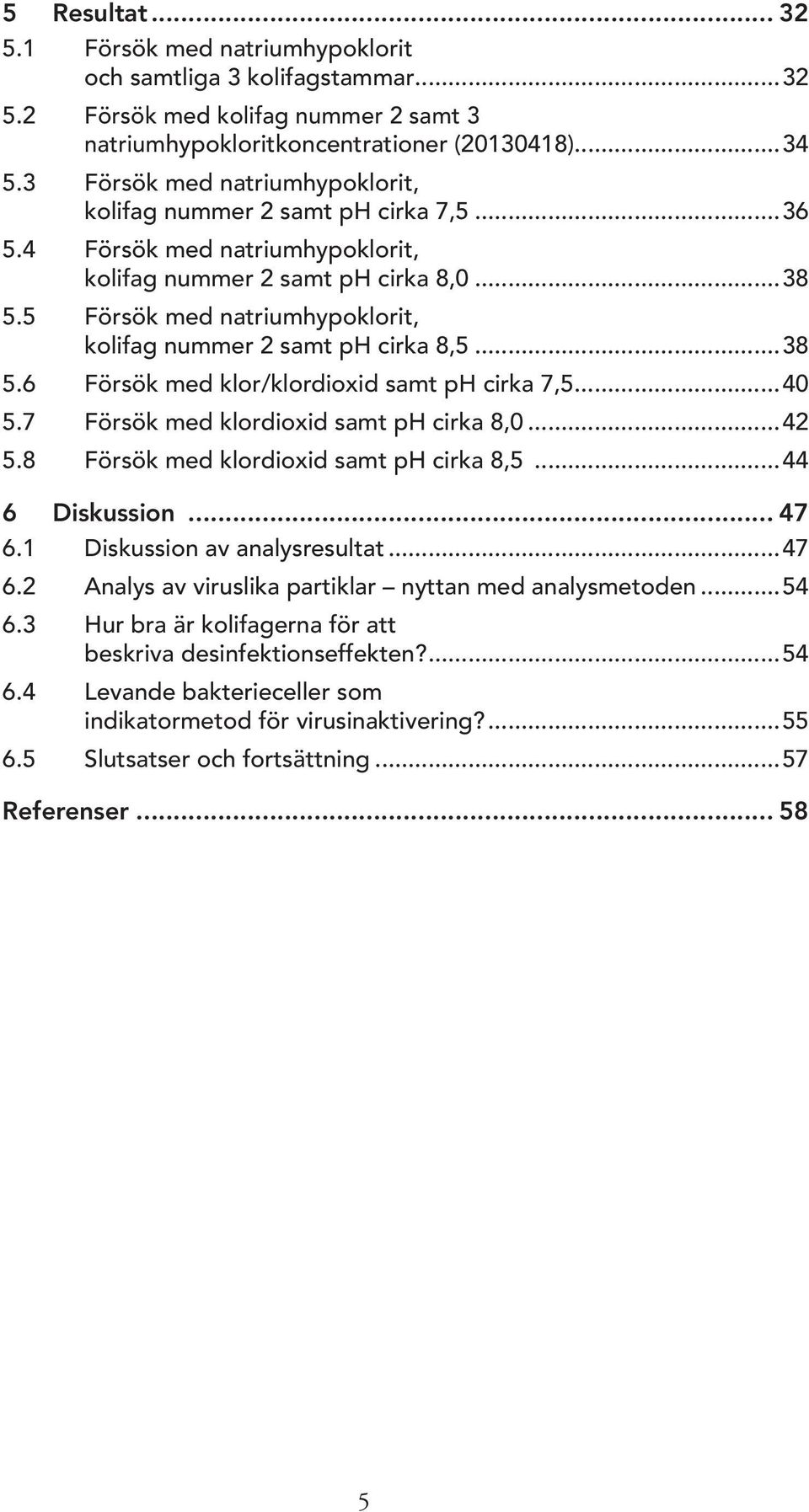 5 Försök med natriumhypoklorit, kolifag nummer 2 samt ph cirka 8,5...38 5.6 Försök med klor/klordioxid samt ph cirka 7,5...4 5.7 Försök med klordioxid samt ph cirka 8,...42 5.