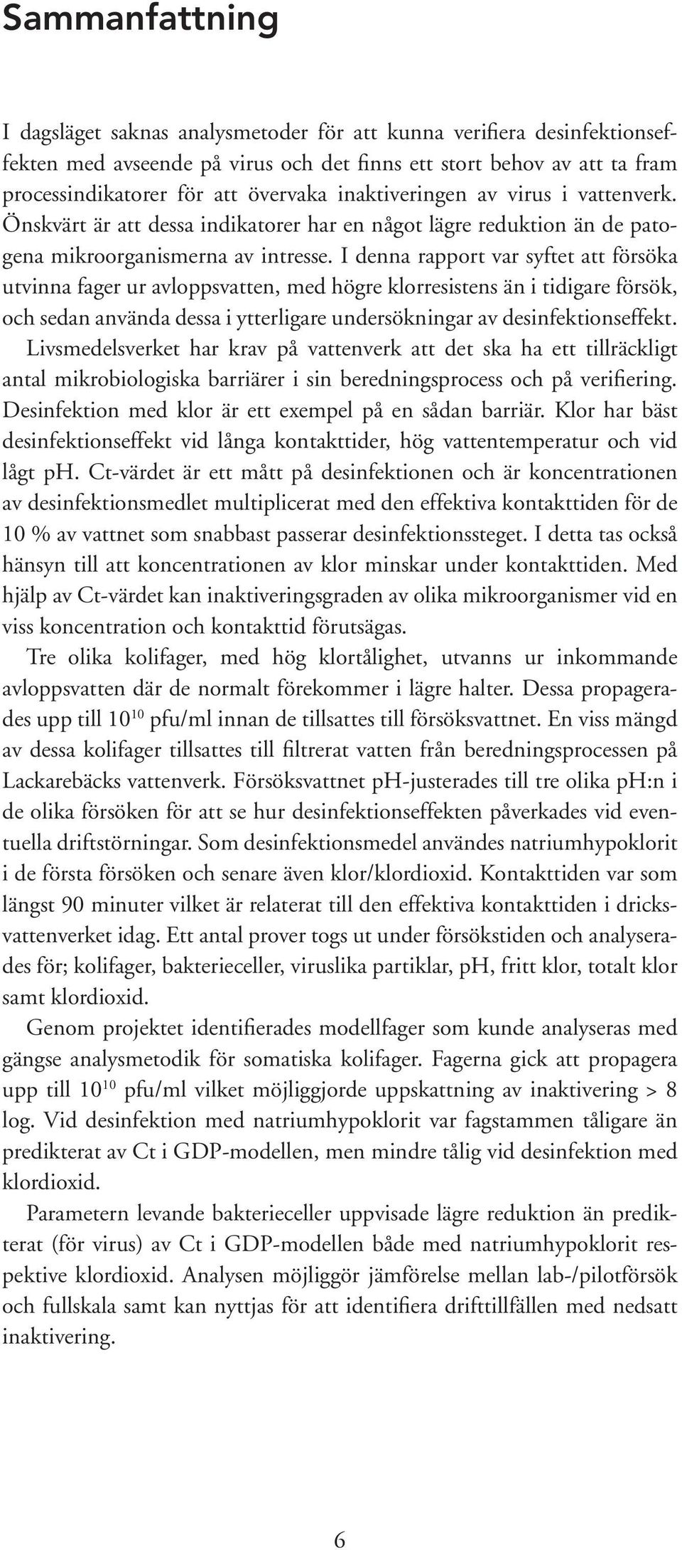 I denna rapport var syftet att försöka utvinna fager ur avloppsvatten, med högre klorresistens än i tidigare försök, och sedan använda dessa i ytterligare undersökningar av desinfektionseffekt.