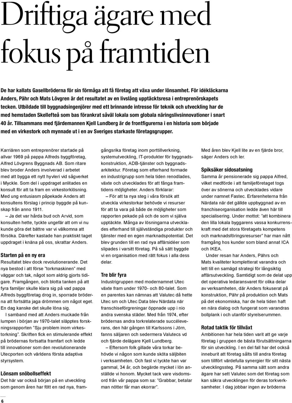 Utbildade till byggnadsingenjörer med ett brinnande intresse för teknik och utveckling har de med hemstaden Skellefteå som bas förankrat såväl lokala som globala näringslivsinnovationer i snart 40 år.