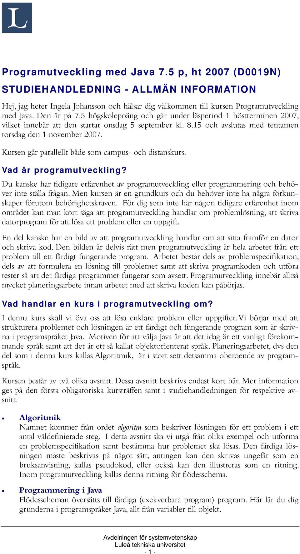 Kursen går parallellt både som campus- och distanskurs. Vad är programutveckling? Du kanske har tidigare erfarenhet av programutveckling eller programmering och behöver inte ställa frågan.