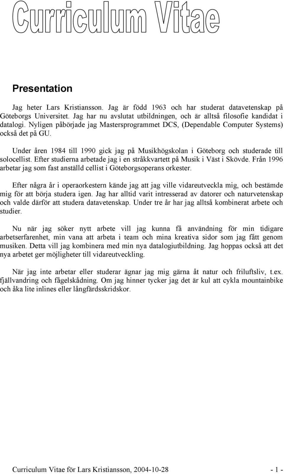 Efter studierna arbetade jag i en stråkkvartett på Musik i Väst i Skövde. Från 1996 arbetar jag som fast anställd cellist i Göteborgsoperans orkester.