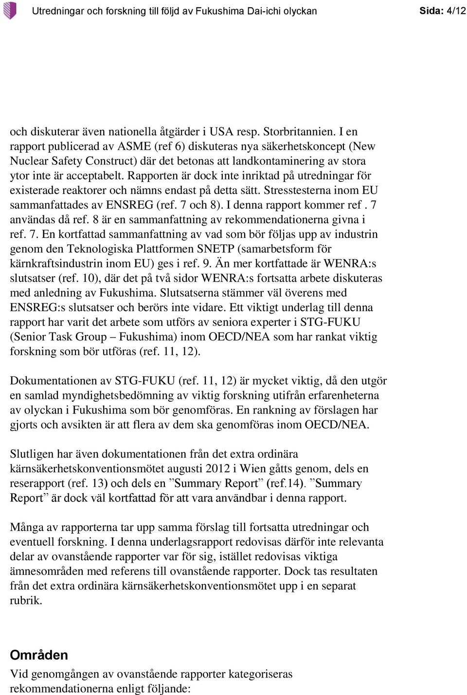 Rapporten är dock inte inriktad på utredningar för existerade reaktorer och nämns endast på detta sätt. Stresstesterna inom EU sammanfattades av ENSREG (ref. 7 och 8). I denna rapport kommer ref.