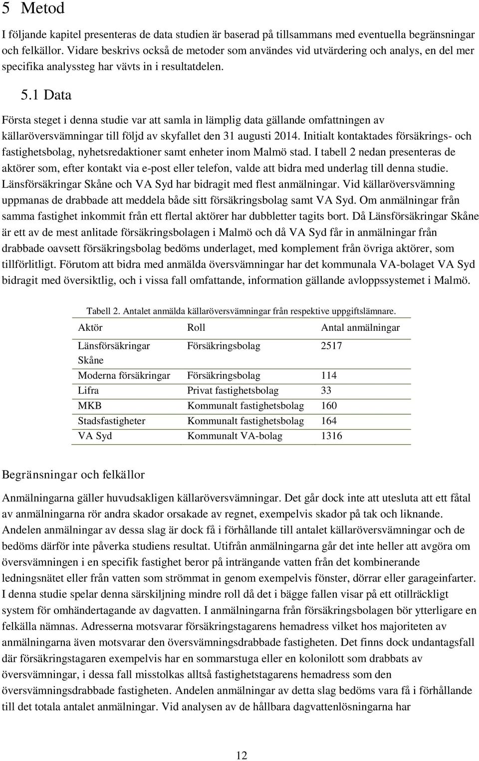 1 Data Första steget i denna studie var att samla in lämplig data gällande omfattningen av källaröversvämningar till följd av skyfallet den 31 augusti 2014.