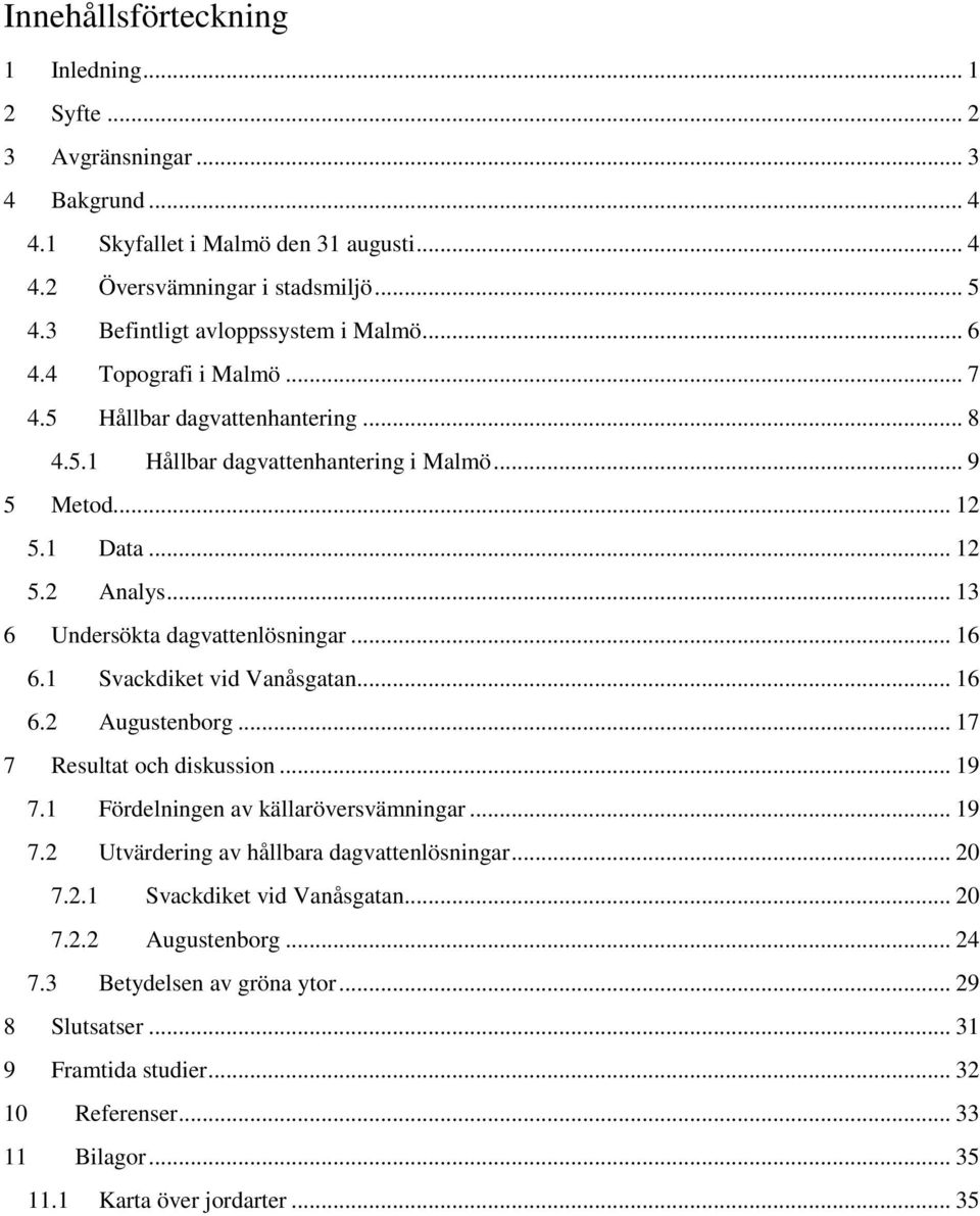 .. 13 6 Undersökta dagvattenlösningar... 16 6.1 Svackdiket vid Vanåsgatan... 16 6.2 Augustenborg... 17 7 Resultat och diskussion... 19 7.1 Fördelningen av källaröversvämningar... 19 7.2 Utvärdering av hållbara dagvattenlösningar.