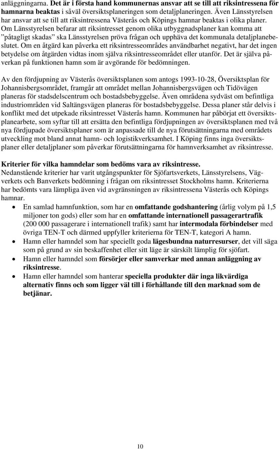 Om Länsstyrelsen befarar att riksintresset genom olika utbyggnadsplaner kan komma att påtagligt skadas ska Länsstyrelsen pröva frågan och upphäva det kommunala detaljplanebeslutet.