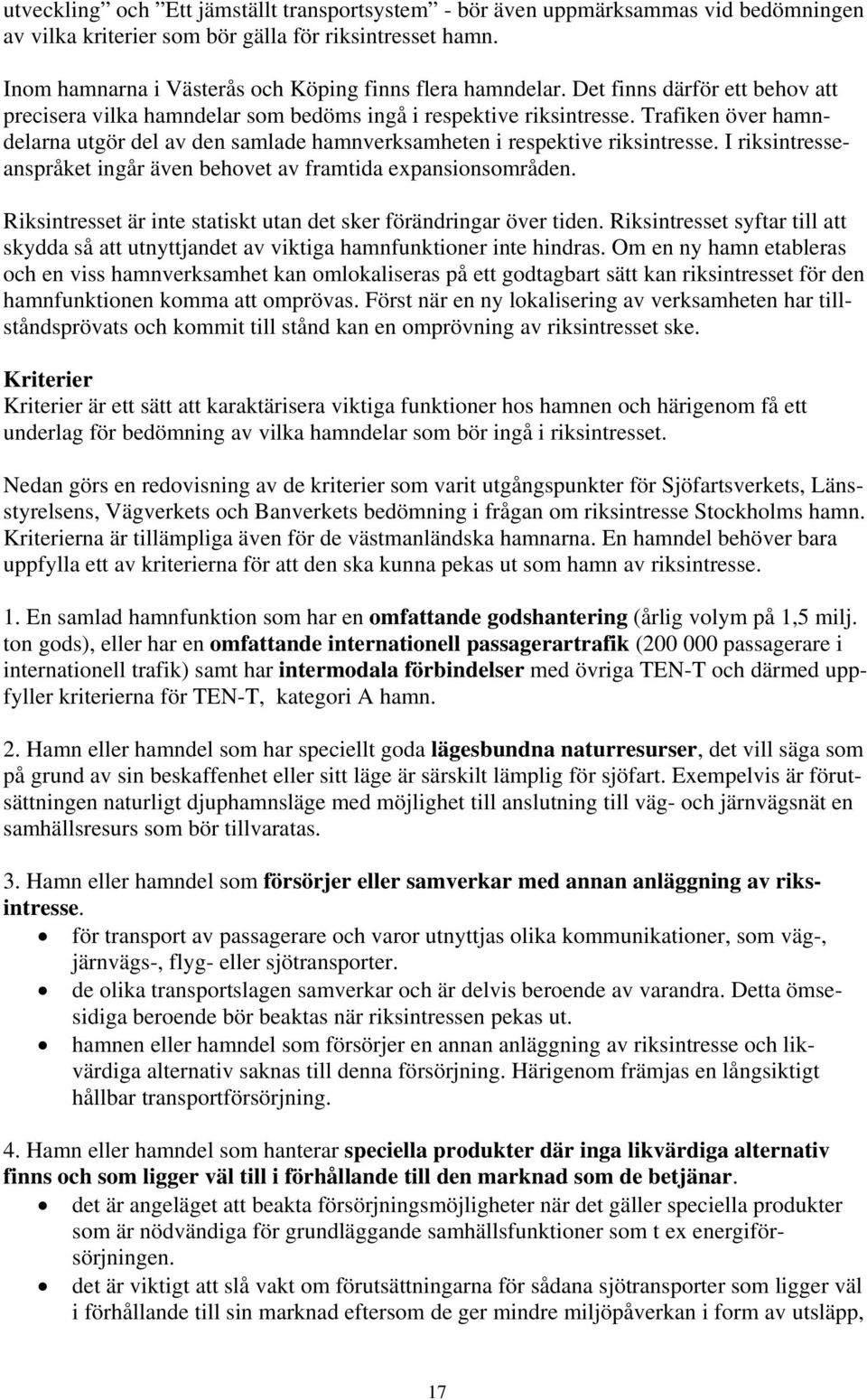 Trafiken över hamndelarna utgör del av den samlade hamnverksamheten i respektive riksintresse. I riksintresseanspråket ingår även behovet av framtida expansionsområden.