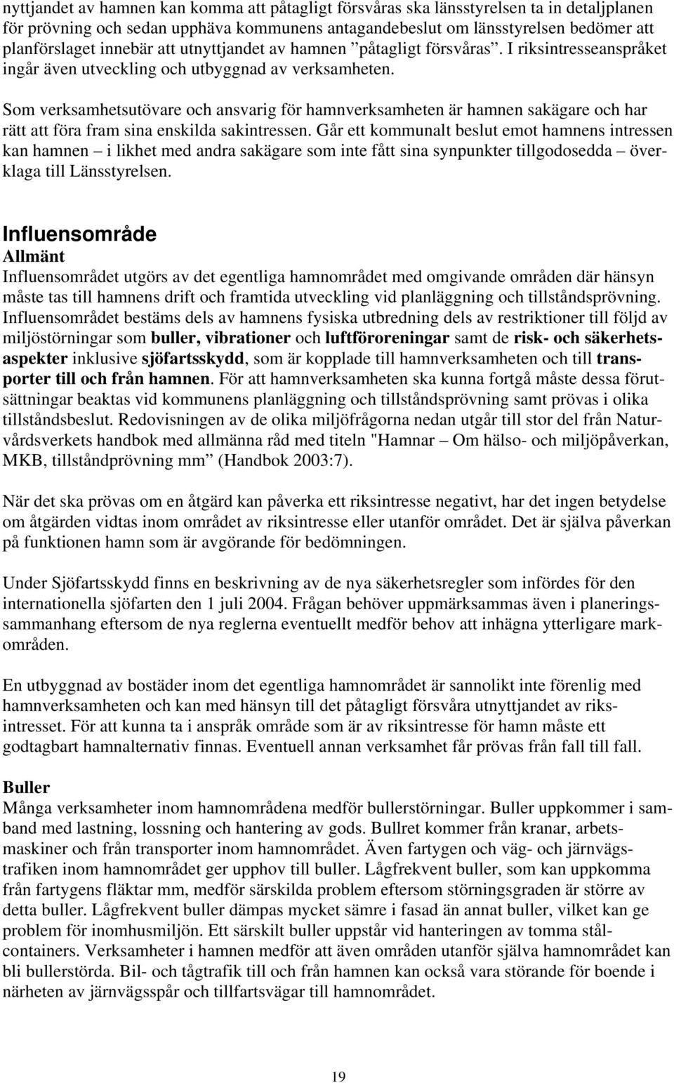 Som verksamhetsutövare och ansvarig för hamnverksamheten är hamnen sakägare och har rätt att föra fram sina enskilda sakintressen.