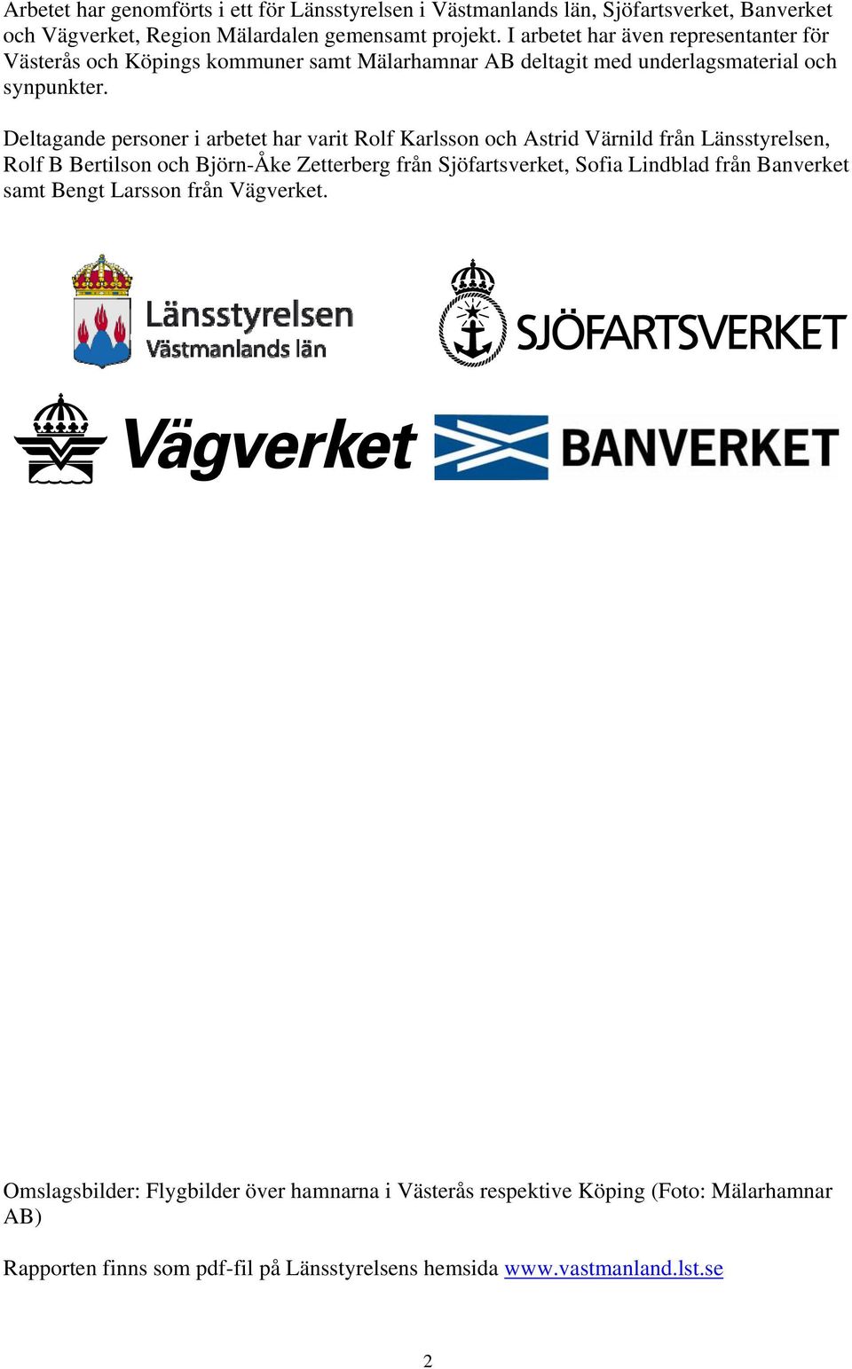 Deltagande personer i arbetet har varit Rolf Karlsson och Astrid Värnild från Länsstyrelsen, Rolf B Bertilson och Björn-Åke Zetterberg från Sjöfartsverket, Sofia