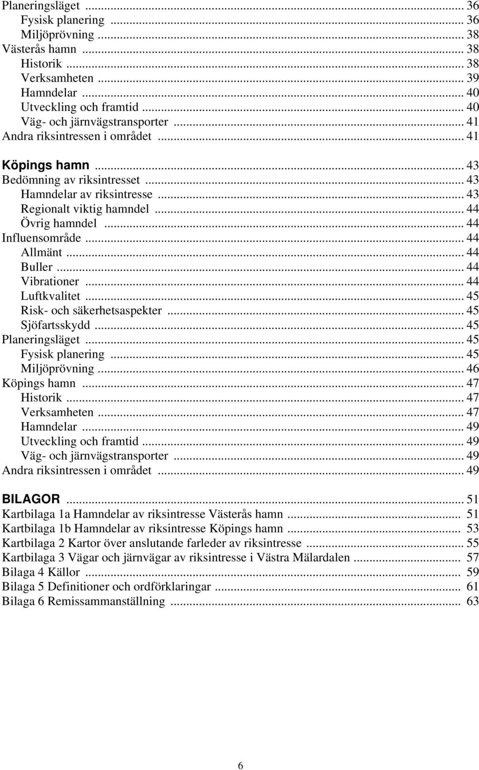 .. 44 Allmänt... 44 Buller... 44 Vibrationer... 44 Luftkvalitet... 45 Risk- och säkerhetsaspekter... 45 Sjöfartsskydd... 45 Planeringsläget... 45 Fysisk planering... 45 Miljöprövning... 46 Köpings hamn.