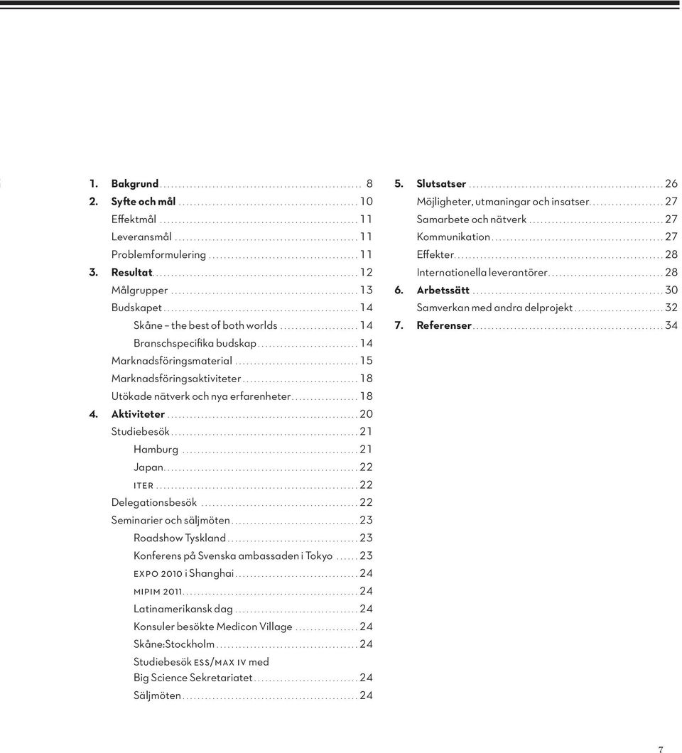 ...22 ITER....22 Delegationsbesök....22 Seminarier och säljmöten....23 Roadshow Tyskland....23 Konferens på Svenska ambassaden i Tokyo....23 EXPO 2010 i Shanghai....24 MIPIM 2011.