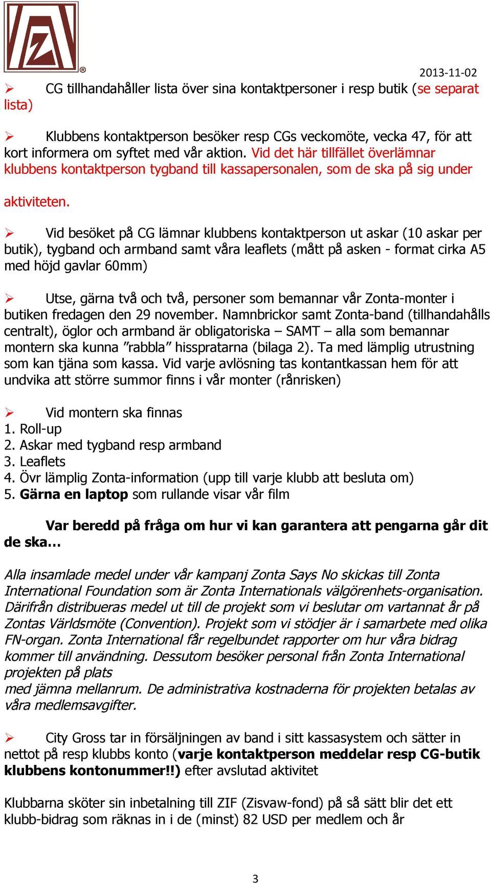 Vid besöket på CG lämnar klubbens kntaktpersn ut askar (10 askar per butik), tygband ch armband samt våra leaflets (mått på asken - frmat cirka A5 med höjd gavlar 60mm) Utse, gärna två ch två,