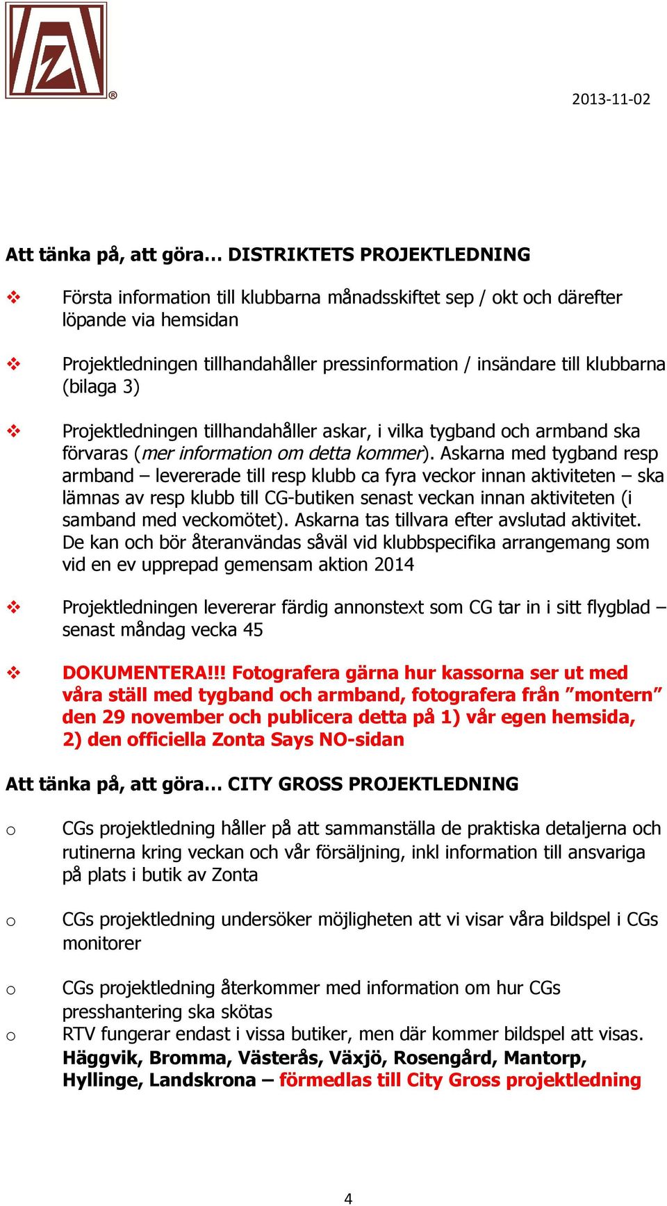 Askarna med tygband resp armband levererade till resp klubb ca fyra veckr innan aktiviteten ska lämnas av resp klubb till CG-butiken senast veckan innan aktiviteten (i samband med veckmötet).