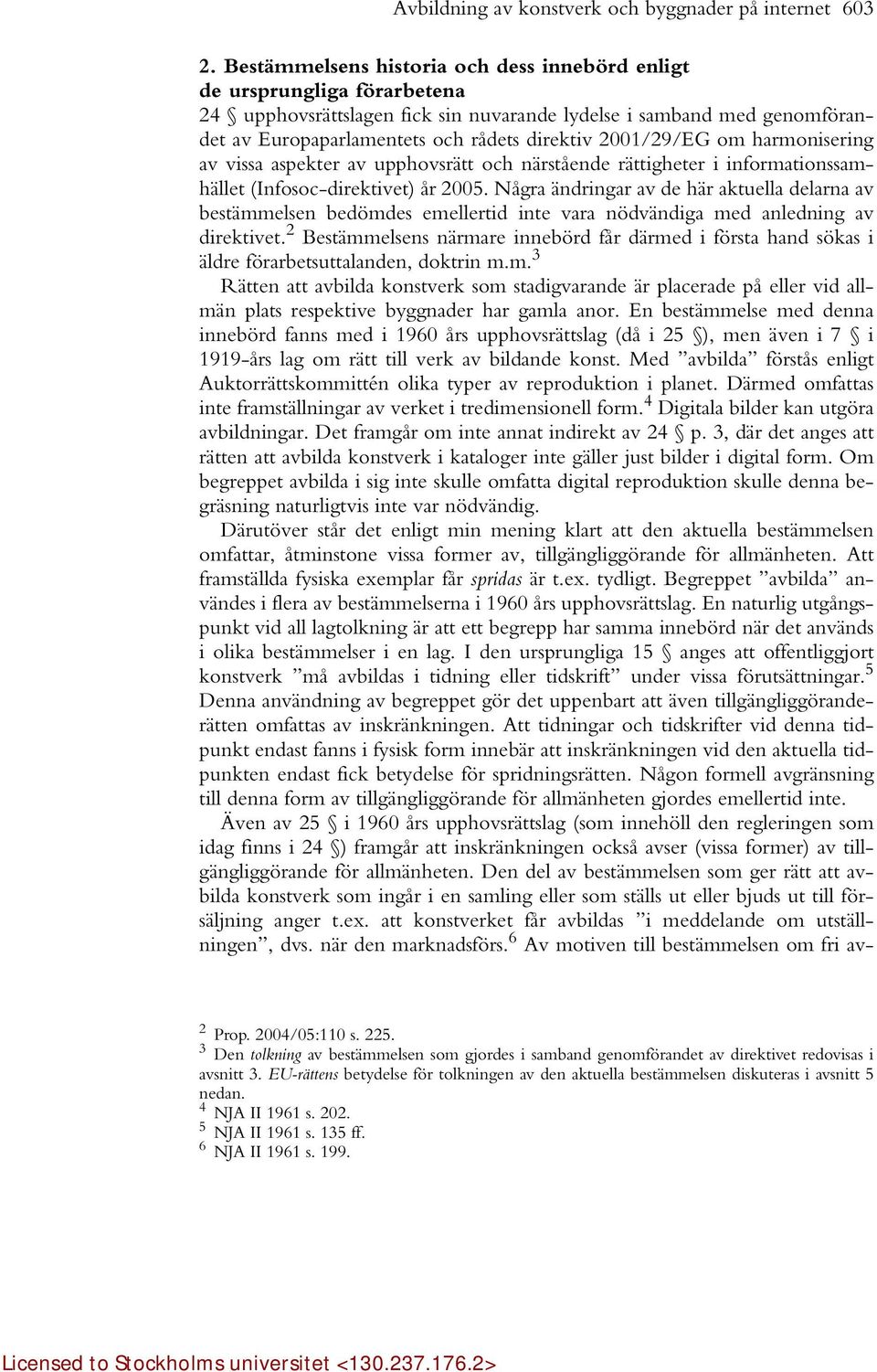 2001/29/EG om harmonisering av vissa aspekter av upphovsrätt och närstående rättigheter i informationssamhället (Infosoc-direktivet) år 2005.