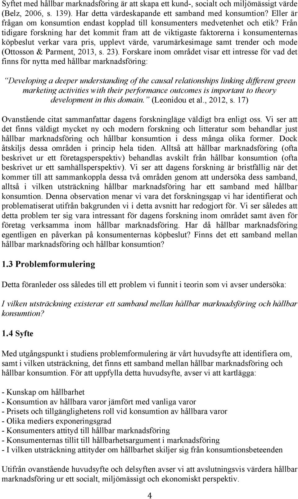 Från tidigare forskning har det kommit fram att de viktigaste faktorerna i konsumenternas köpbeslut verkar vara pris, upplevt värde, varumärkesimage samt trender och mode (Ottosson & Parment, 2013, s.