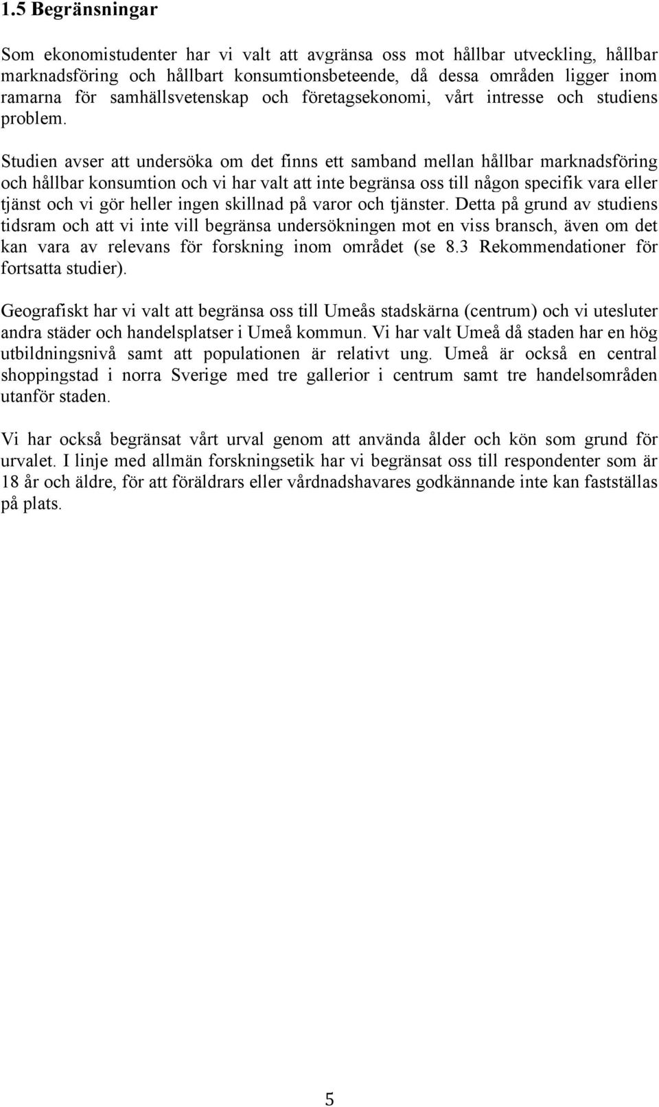 Studien avser att undersöka om det finns ett samband mellan hållbar marknadsföring och hållbar konsumtion och vi har valt att inte begränsa oss till någon specifik vara eller tjänst och vi gör heller