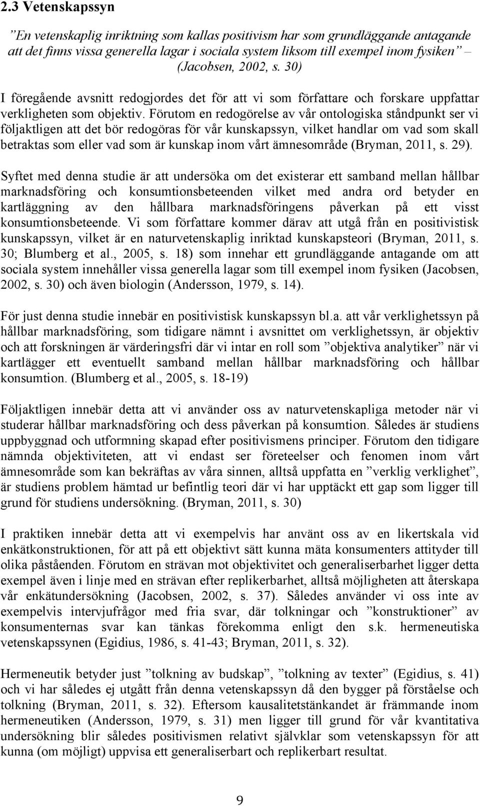 Förutom en redogörelse av vår ontologiska ståndpunkt ser vi följaktligen att det bör redogöras för vår kunskapssyn, vilket handlar om vad som skall betraktas som eller vad som är kunskap inom vårt