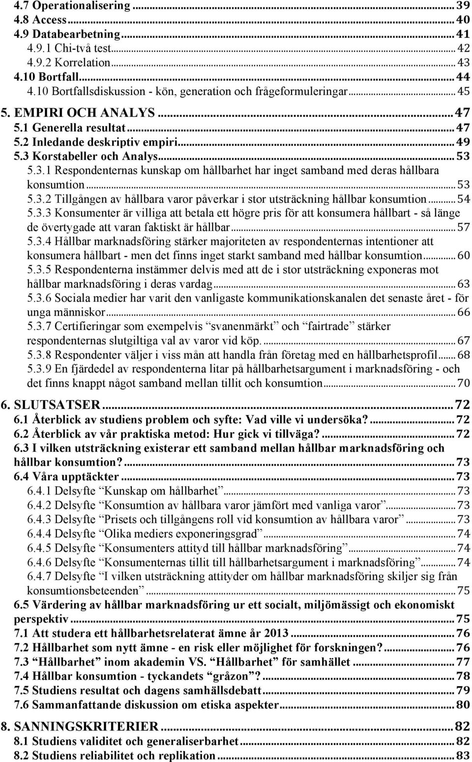 3.1 Respondenternas kunskap om hållbarhet har inget samband med deras hållbara konsumtion... 53 5.3.2 Tillgången av hållbara varor påverkar i stor utsträckning hållbar konsumtion... 54 5.3.3 Konsumenter är villiga att betala ett högre pris för att konsumera hållbart - så länge de övertygade att varan faktiskt är hållbar.