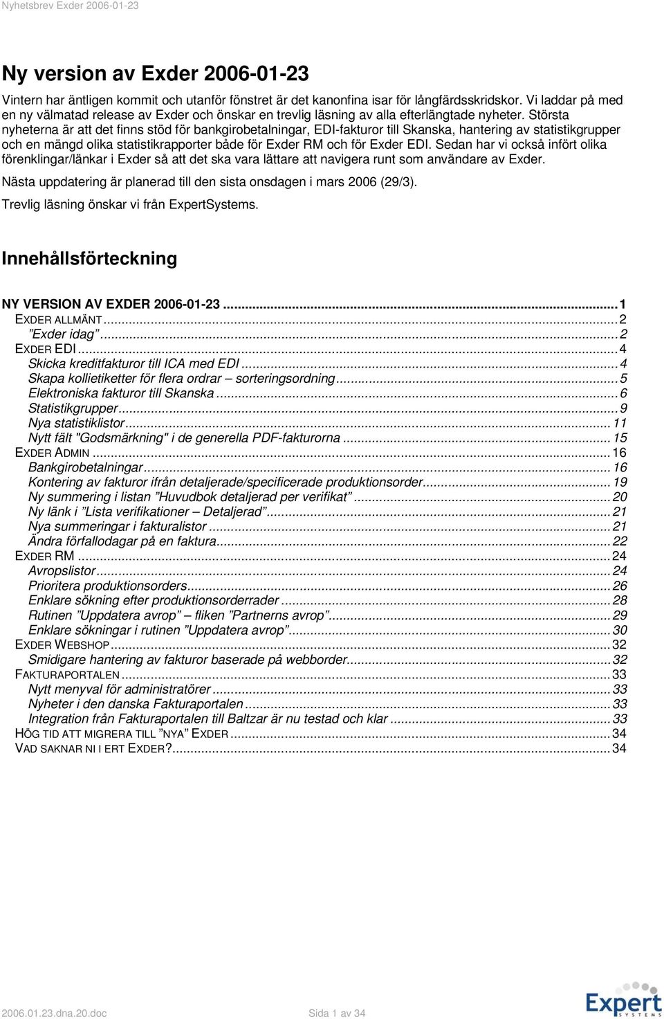 Största nyheterna är att det finns stöd för bankgirobetalningar, EDI-fakturor till Skanska, hantering av statistikgrupper och en mängd olika statistikrapporter både för Exder RM och för Exder EDI.