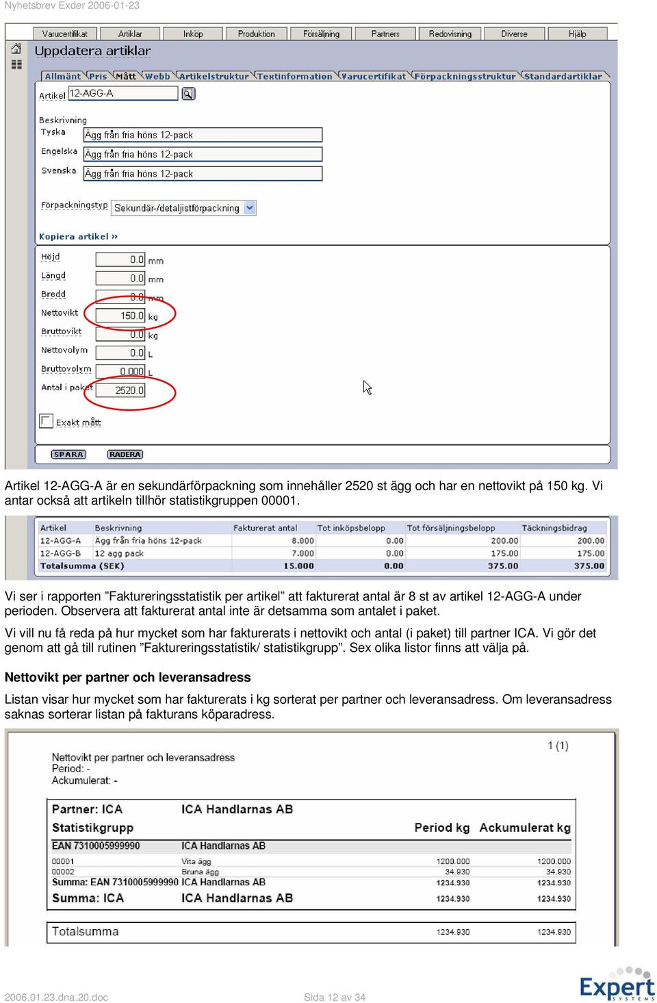 Vi vill nu få reda på hur mycket som har fakturerats i nettovikt och antal (i paket) till partner ICA. Vi gör det genom att gå till rutinen Faktureringsstatistik/ statistikgrupp.