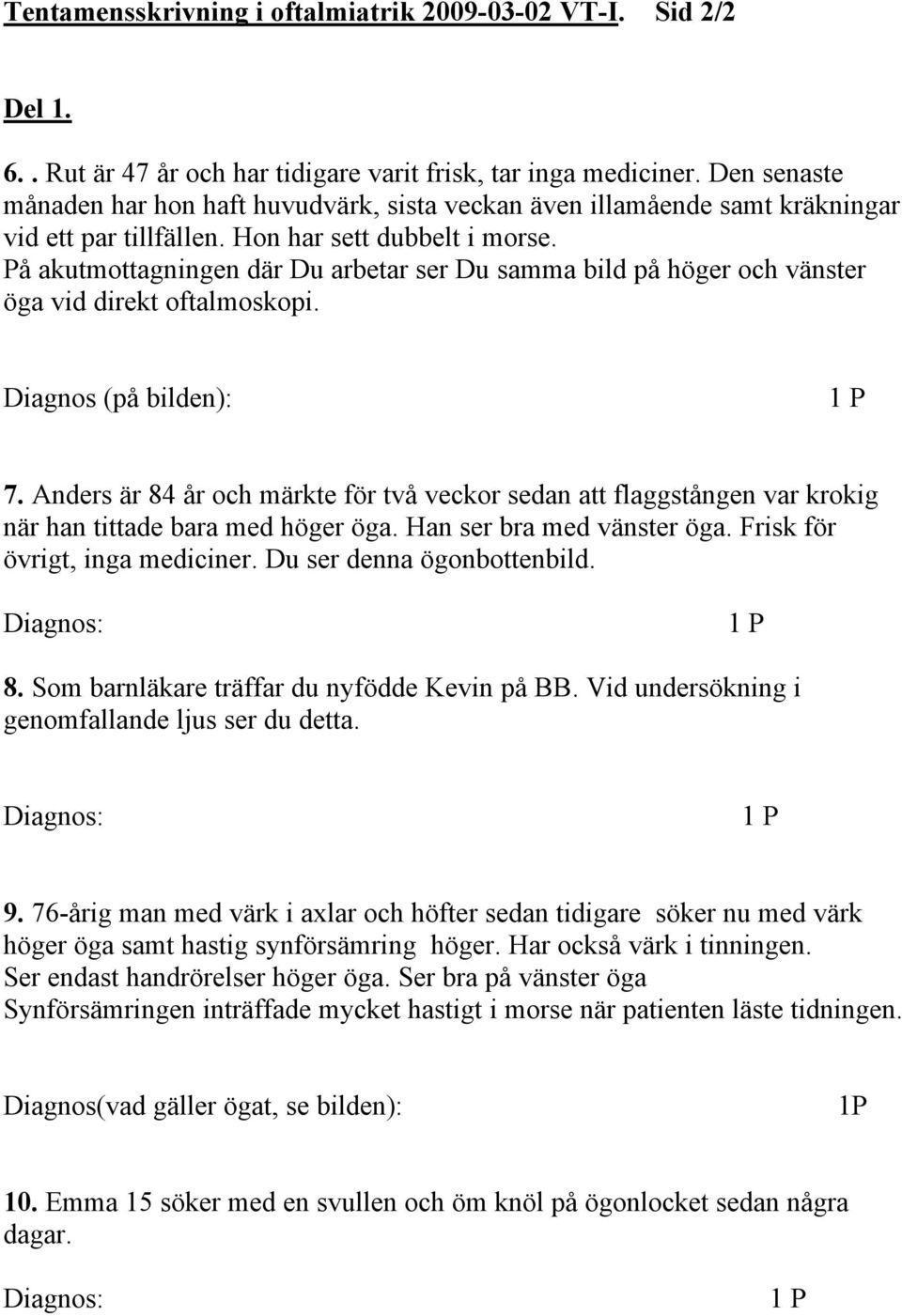 På akutmottagningen där Du arbetar ser Du samma bild på höger och vänster öga vid direkt oftalmoskopi. Diagnos (på bilden): 7.