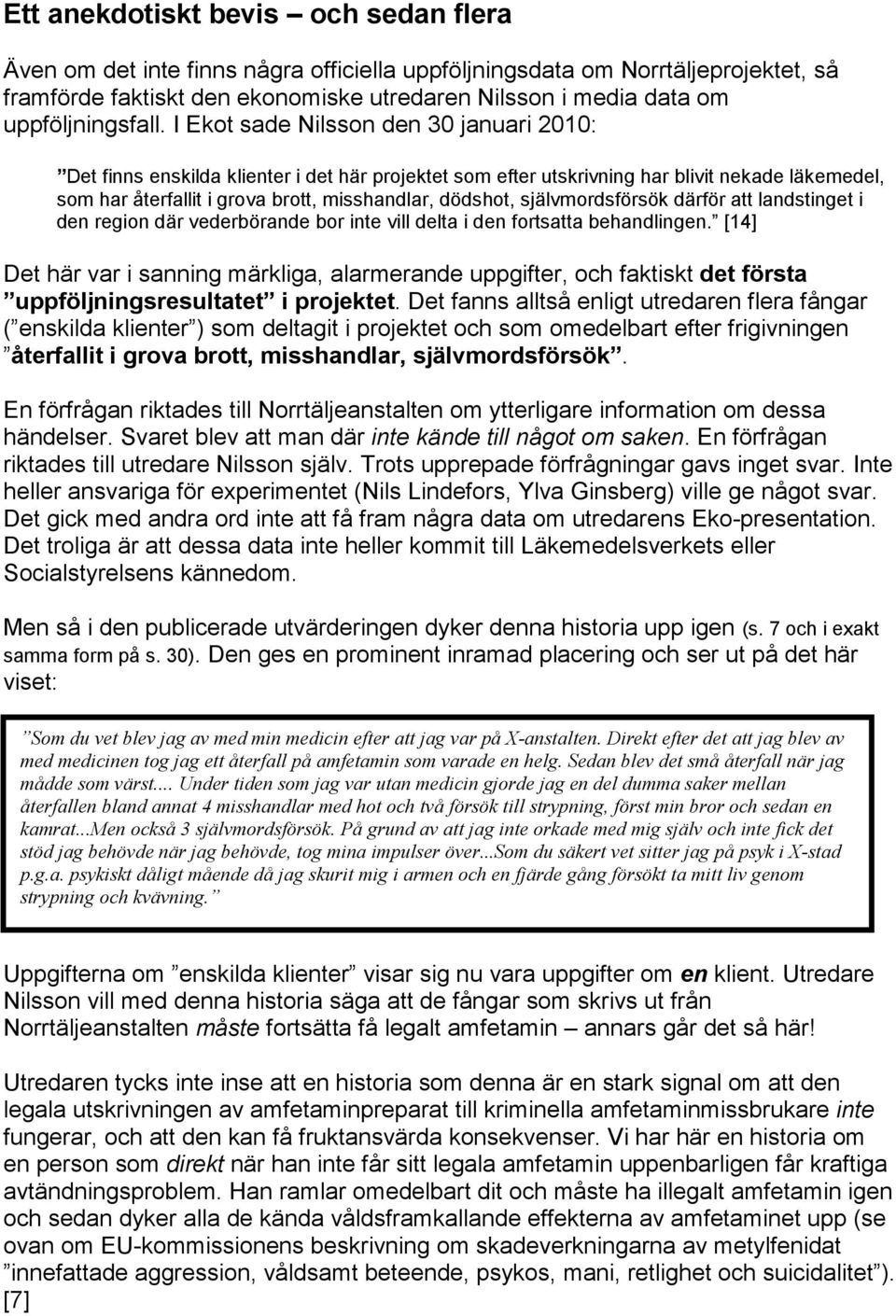 I Ekot sade Nilsson den 30 januari 2010: Det finns enskilda klienter i det här projektet som efter utskrivning har blivit nekade läkemedel, som har återfallit i grova brott, misshandlar, dödshot,