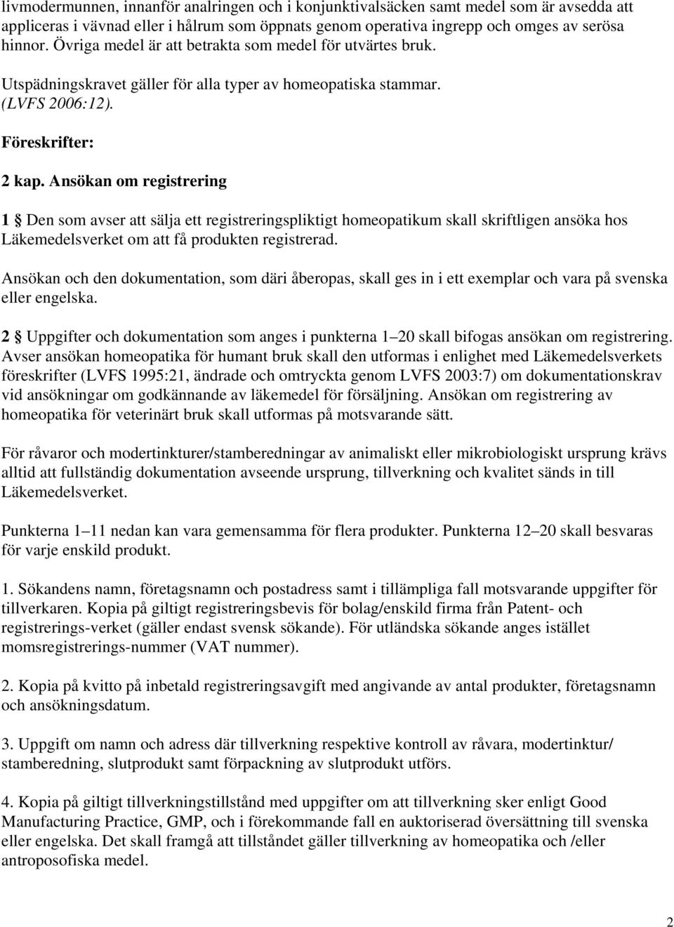 Ansökan om registrering 1 Den som avser att sälja ett registreringspliktigt homeopatikum skall skriftligen ansöka hos Läkemedelsverket om att få produkten registrerad.