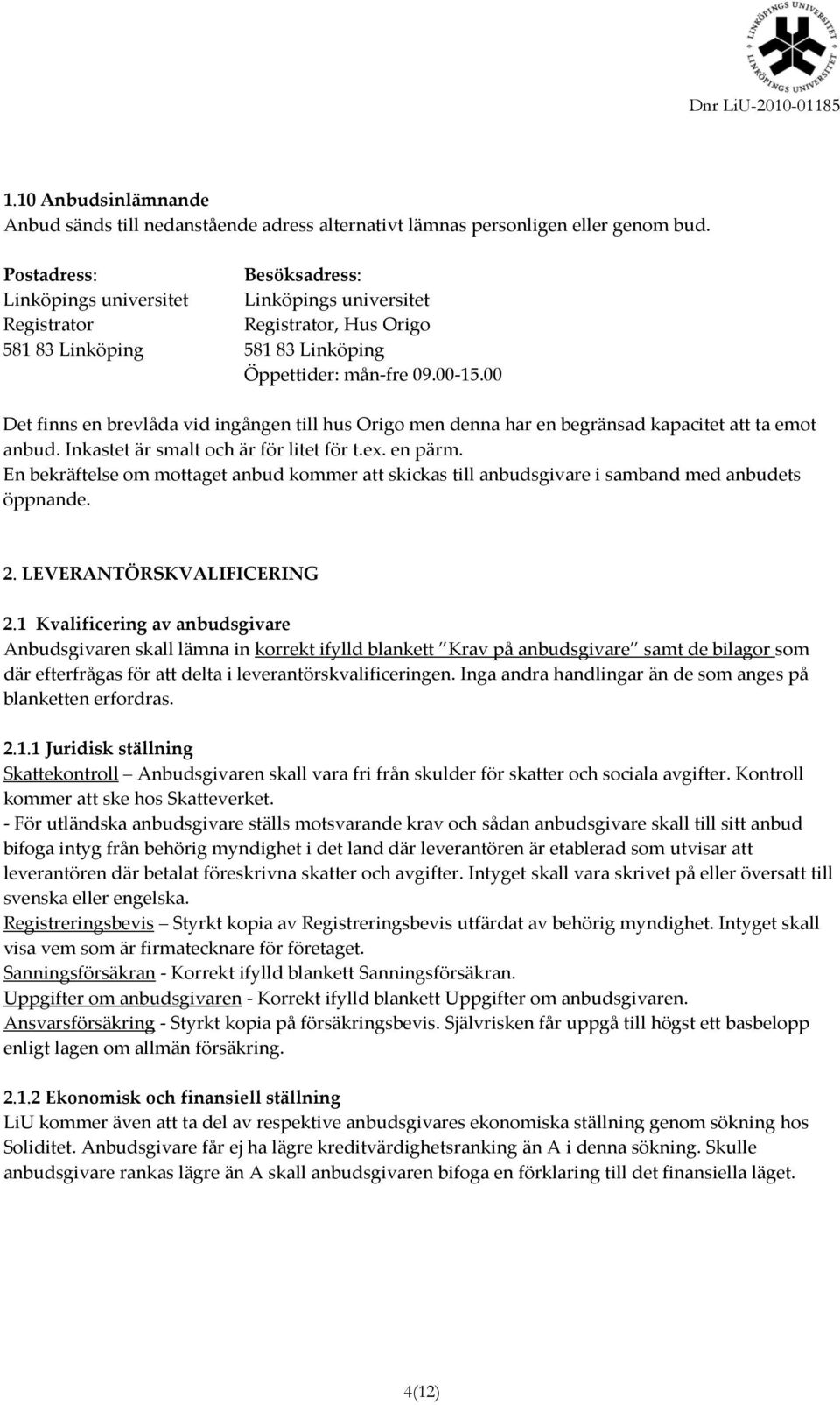 00 Det finns en brevlåda vid ingången till hus Origo men denna har en begränsad kapacitet att ta emot anbud. Inkastet är smalt och är för litet för t.ex. en pärm.