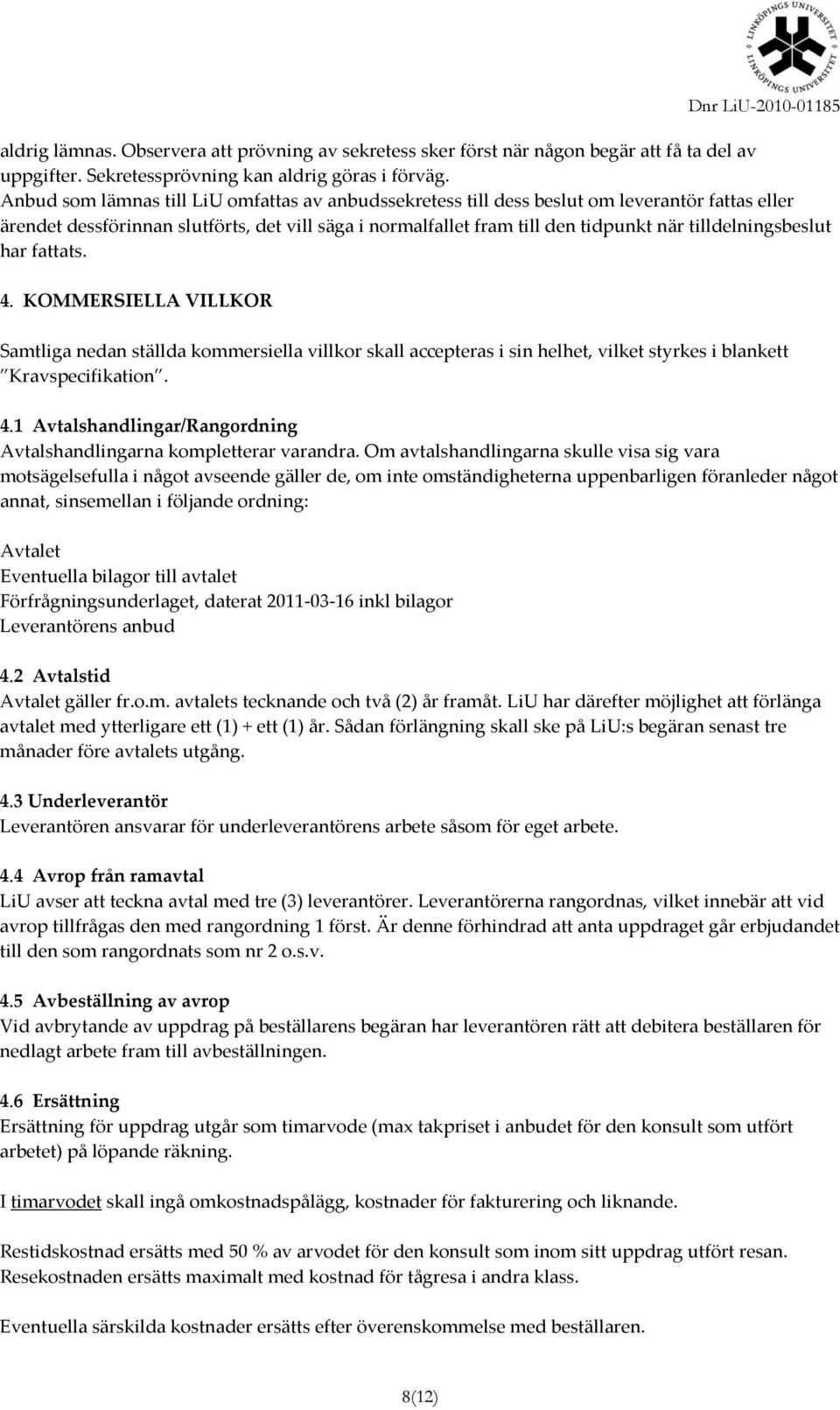 tilldelningsbeslut har fattats. 4. KOMMERSIELLA VILLKOR Samtliga nedan ställda kommersiella villkor skall accepteras i sin helhet, vilket styrkes i blankett Kravspecifikation. 4.1 Avtalshandlingar/Rangordning Avtalshandlingarna kompletterar varandra.