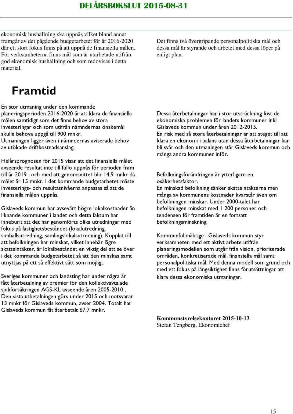 Det finns två övergripande personalpolitiska mål och dessa mål är styrande och arbetet med dessa löper på enligt plan.
