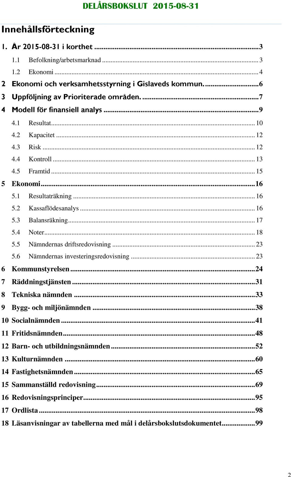 .. 16 5.3 Balansräkning... 17 5.4 Noter... 18 5.5 Nämndernas driftsredovisning... 23 5.6 Nämndernas investeringsredovisning... 23 6 Kommunstyrelsen... 24 7 Räddningstjänsten... 31 8 Tekniska nämnden.