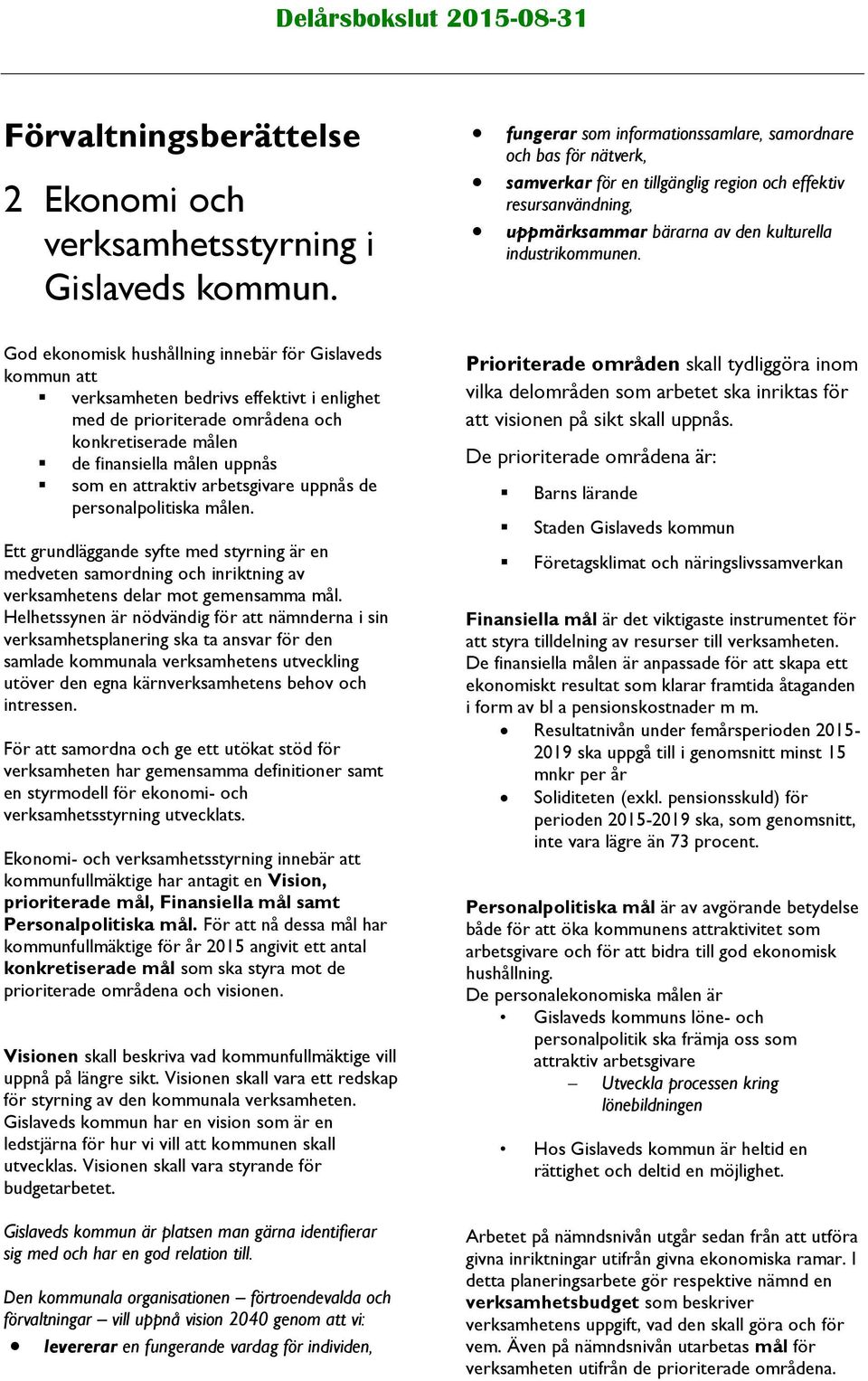 God ekonomisk hushållning innebär för Gislaveds kommun att verksamheten bedrivs effektivt i enlighet med de prioriterade områdena och konkretiserade målen de finansiella målen uppnås som en attraktiv