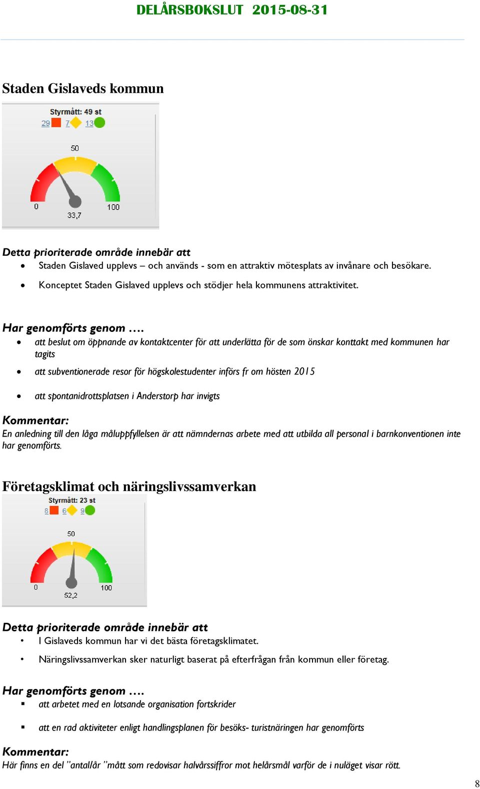 att beslut om öppnande av kontaktcenter för att underlätta för de som önskar konttakt med kommunen har tagits att subventionerade resor för högskolestudenter införs fr om hösten 2015 att
