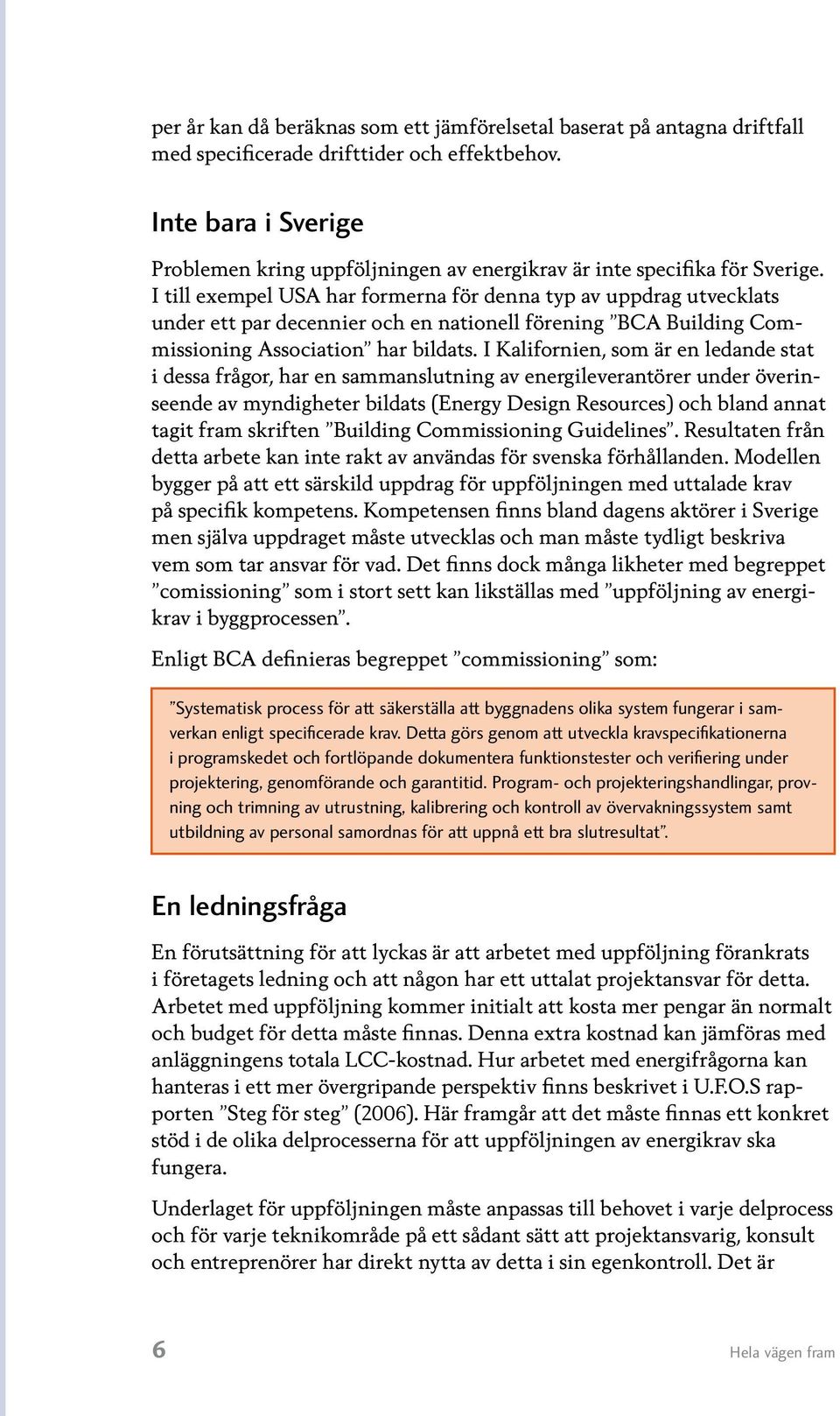 I till exempel USA har formerna för denna typ av uppdrag utvecklats under ett par decennier och en nationell förening BCA Building Commissioning Association har bildats.