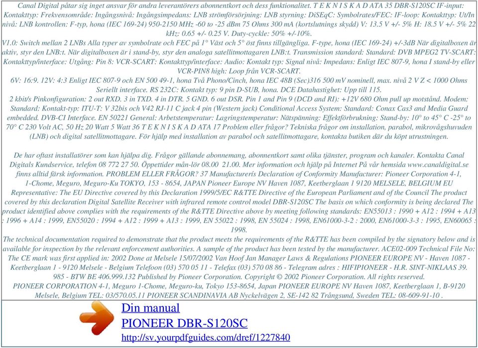 LNB kontrollen: F-typ, hona (IEC 169-24) 950-2150 MHz -60 to -25 dbm 75 Ohms 300 ma (kortslutnings skydd) V: 13.5 V +/- 5% H: 18.5 V +/- 5% 22 khz: 0.65 +/- 0.25 V. Duty-cyckle: 50% +/-10%. V1.