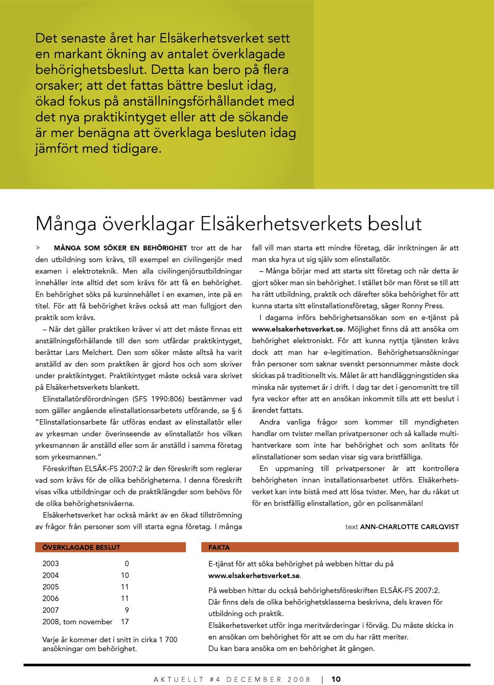 jämfört med tidigare. Många överklagar Elsäkerhetsverkets beslut Många som söker en behörighet tror att de har den utbildning som krävs, till exempel en civilingenjör med examen i elektroteknik.