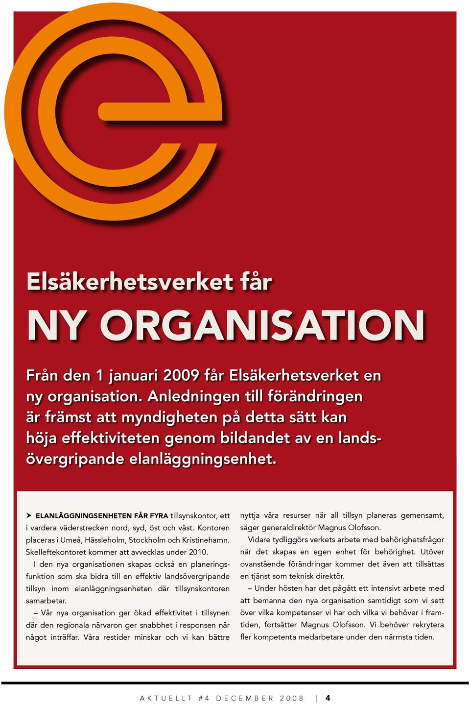 Elanläggningsenheten får fyra tillsynskontor, ett i vardera väderstrecken nord, syd, öst och väst. Kontoren placeras i Umeå, Hässleholm, Stockholm och Kristinehamn.