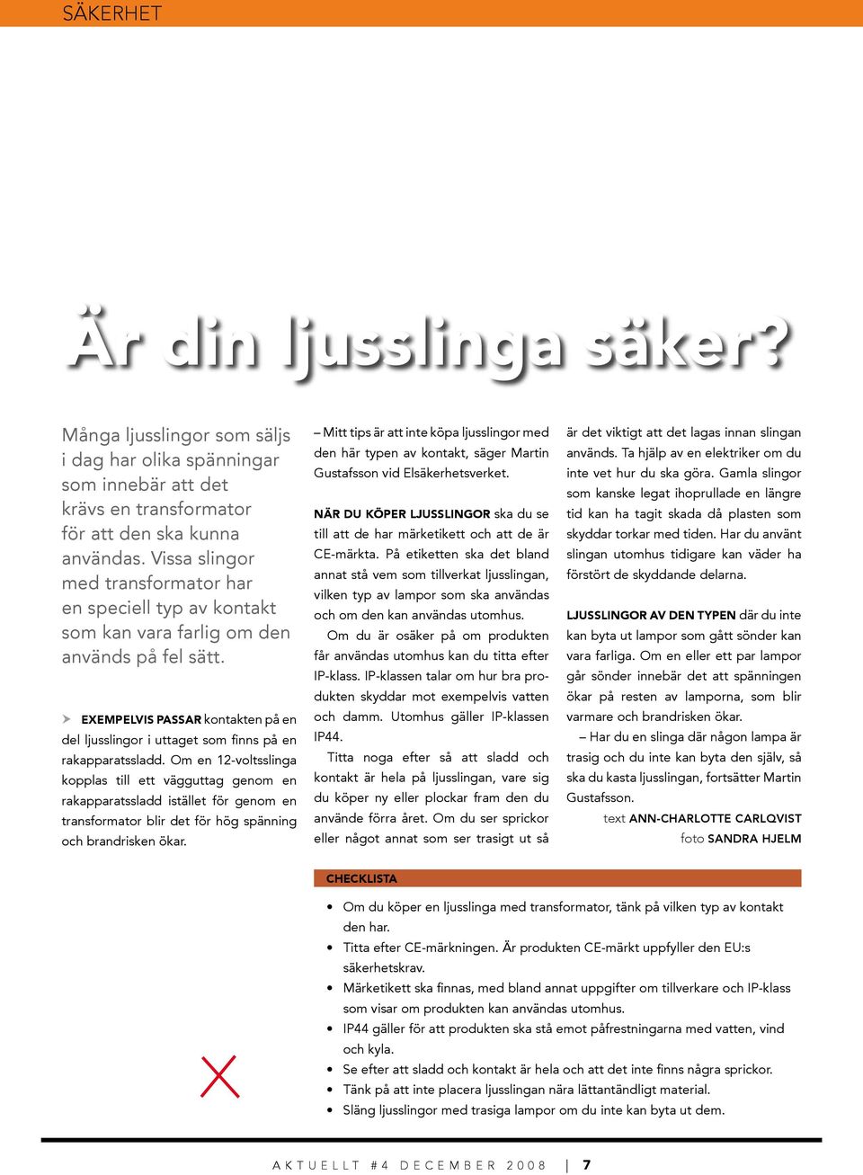 Exempelvis passar kontakten på en del ljusslingor i uttaget som finns på en rakapparatssladd.